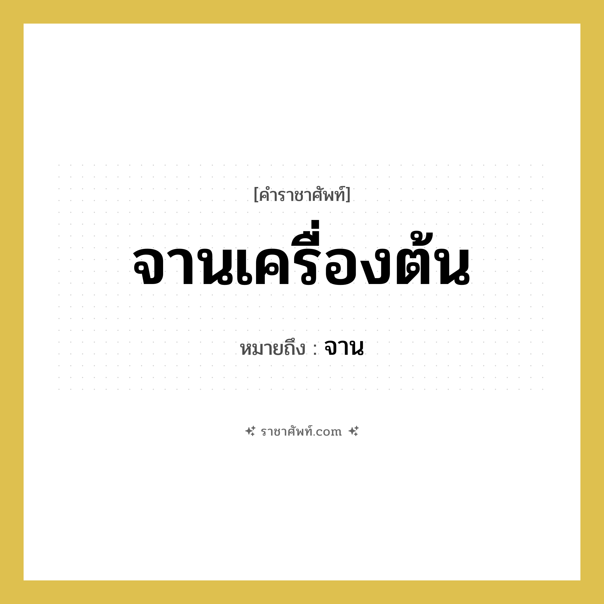 จานเครื่องต้น หมายถึงอะไร?, คำราชาศัพท์ จานเครื่องต้น หมายถึง จาน หมวดหมู่ เครื่องภาชนะใช้สอย หมวด เครื่องภาชนะใช้สอย