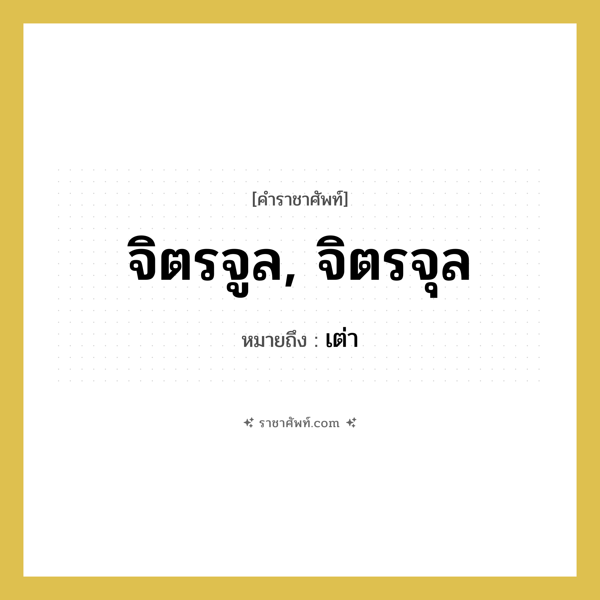 จิตรจูล, จิตรจุล หมายถึงอะไร?, คำราชาศัพท์ จิตรจูล, จิตรจุล หมายถึง เต่า หมวดหมู่ สัตว์และเบ็ดเตล็ด หมวด สัตว์และเบ็ดเตล็ด
