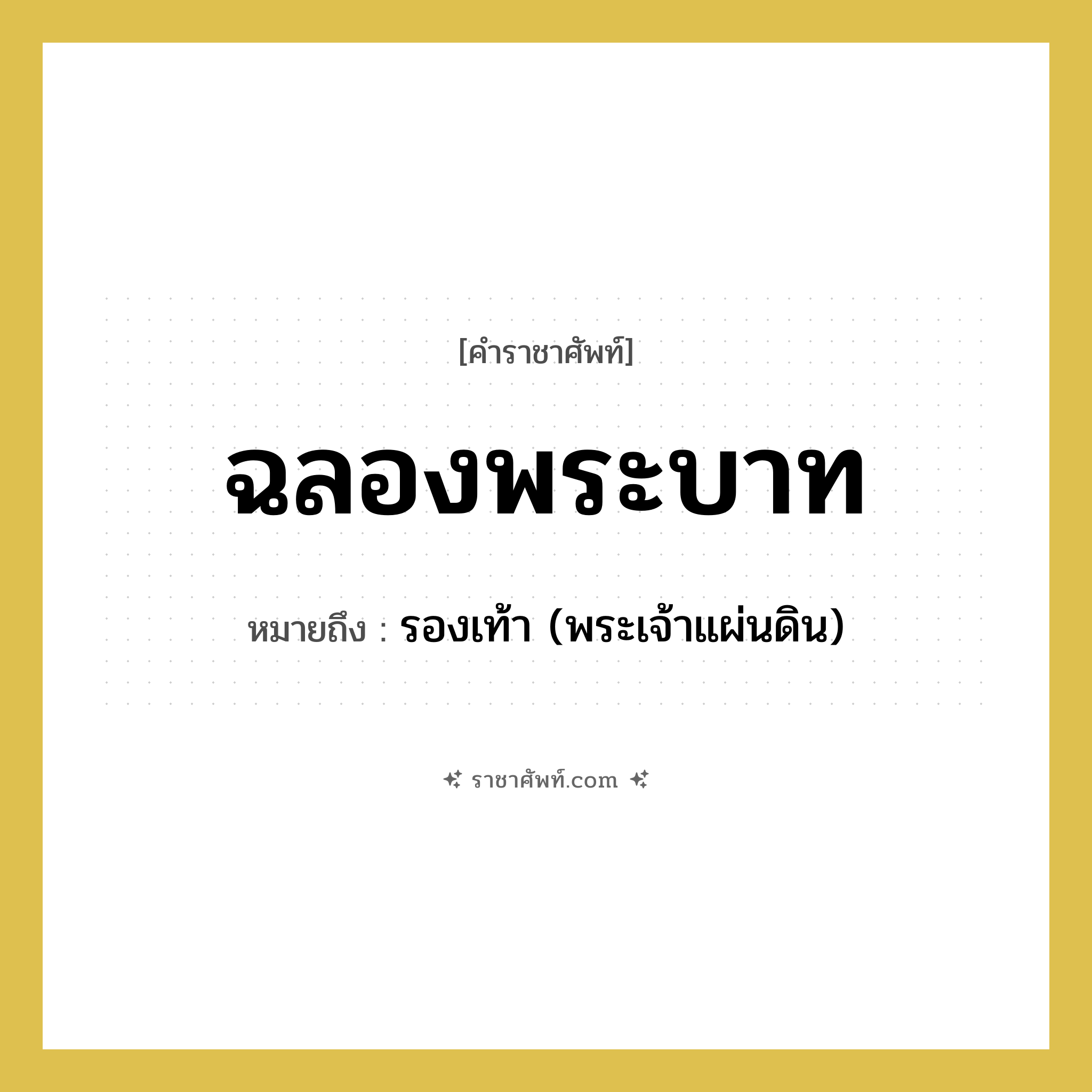 ฉลองพระบาท หมายถึงอะไร?, คำราชาศัพท์ ฉลองพระบาท หมายถึง รองเท้า (พระเจ้าแผ่นดิน)