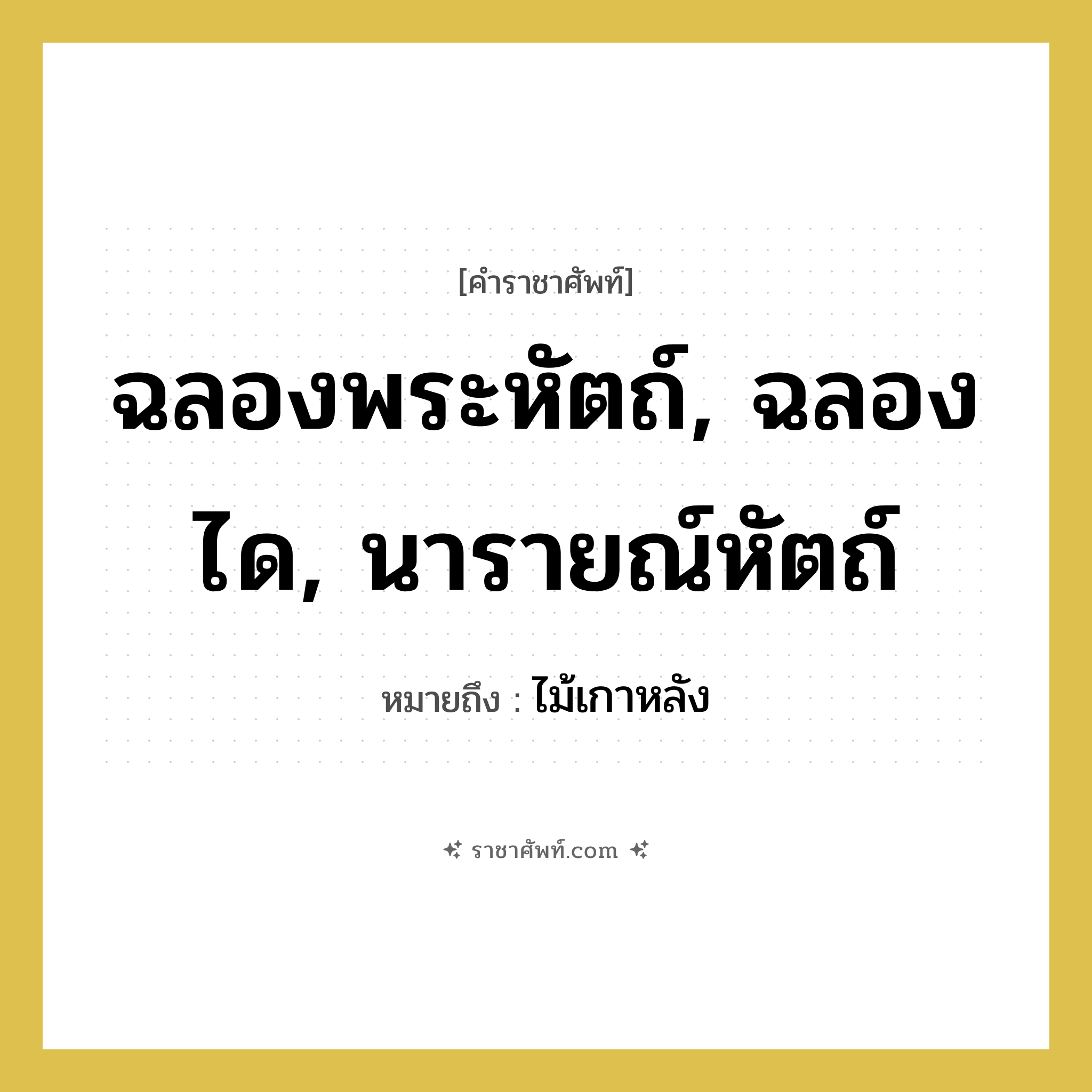 ฉลองพระหัตถ์, ฉลองได, นารายณ์หัตถ์ หมายถึงอะไร?, คำราชาศัพท์ ฉลองพระหัตถ์, ฉลองได, นารายณ์หัตถ์ หมายถึง ไม้เกาหลัง หมวดหมู่ เครื่องใช้ทั่วไป หมวด เครื่องใช้ทั่วไป