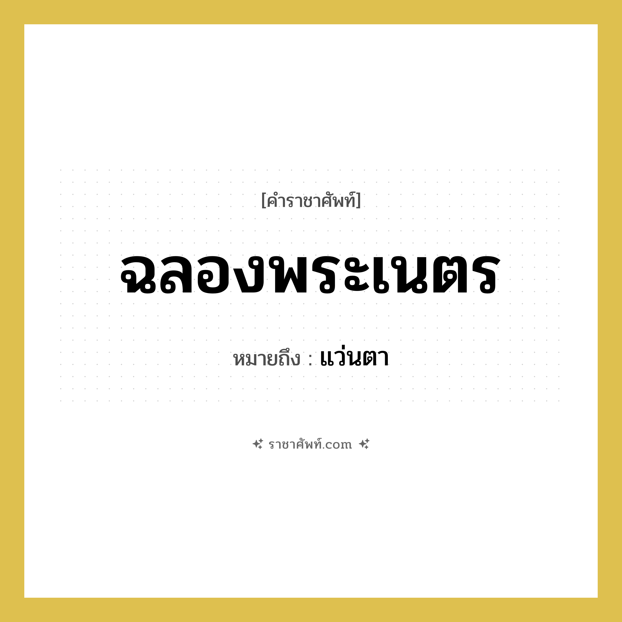 ฉลองพระเนตร หมายถึงอะไร?, คำราชาศัพท์ ฉลองพระเนตร หมายถึง แว่นตา หมวดหมู่ เครื่องใช้ทั่วไป หมวด เครื่องใช้ทั่วไป