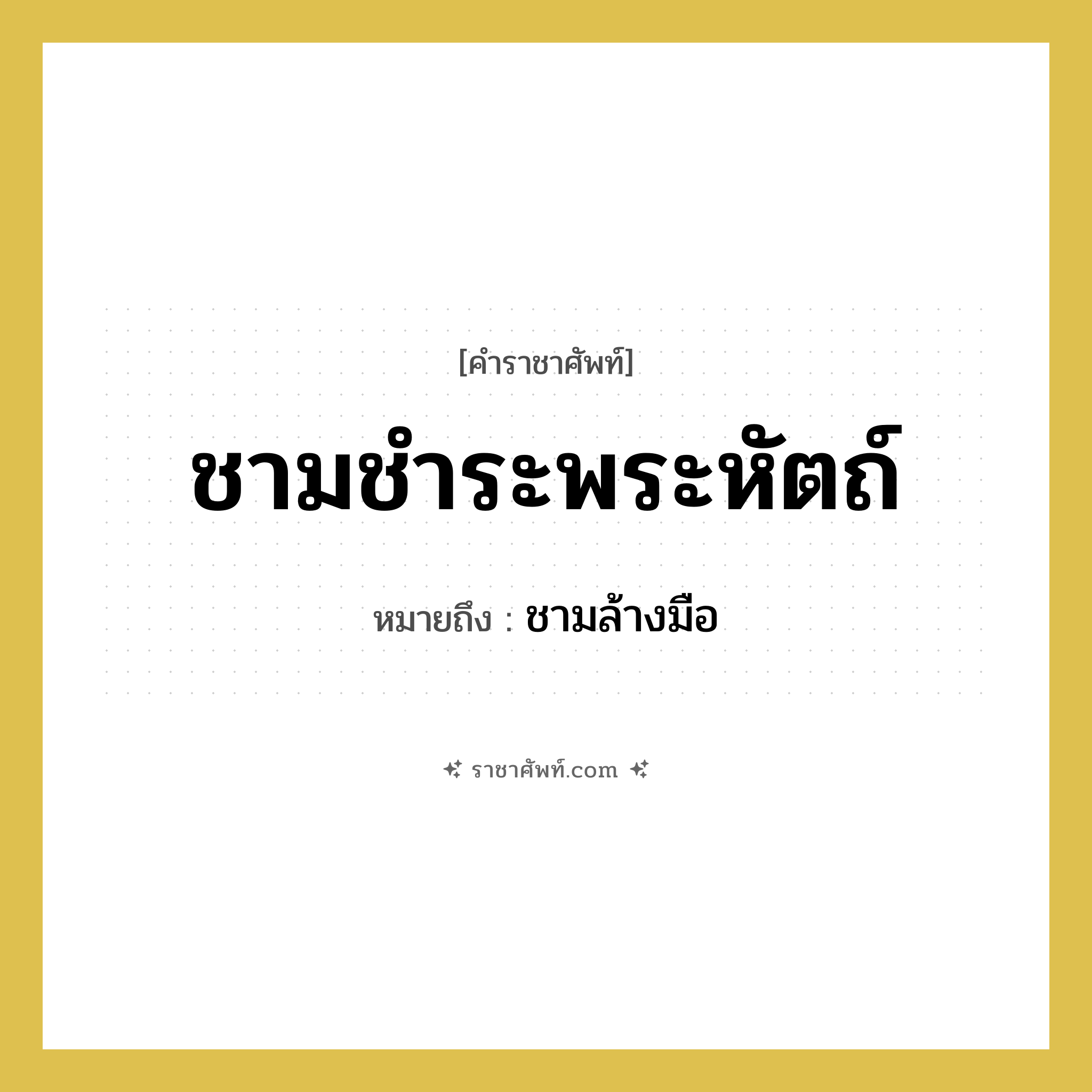 ชามชำระพระหัตถ์ หมายถึงอะไร?, คำราชาศัพท์ ชามชำระพระหัตถ์ หมายถึง ชามล้างมือ หมวดหมู่ เครื่องภาชนะใช้สอย หมวด เครื่องภาชนะใช้สอย