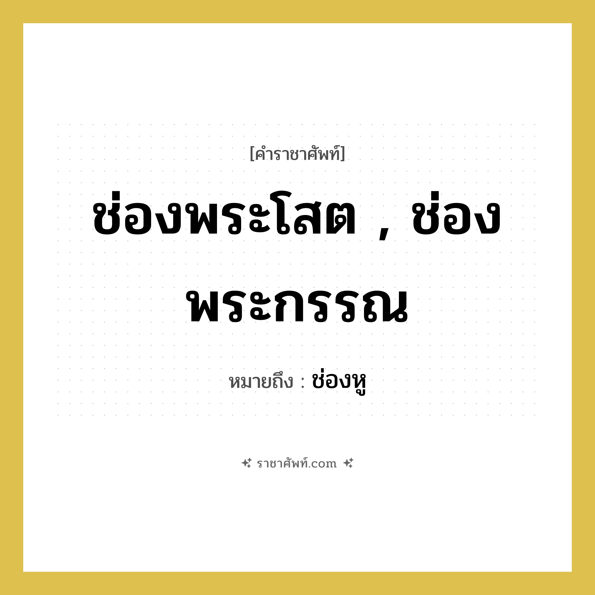 ช่องพระโสต , ช่องพระกรรณ หมายถึงอะไร?, คำราชาศัพท์ ช่องพระโสต , ช่องพระกรรณ หมายถึง ช่องหู หมวดหมู่ ร่างกาย หมวด ร่างกาย