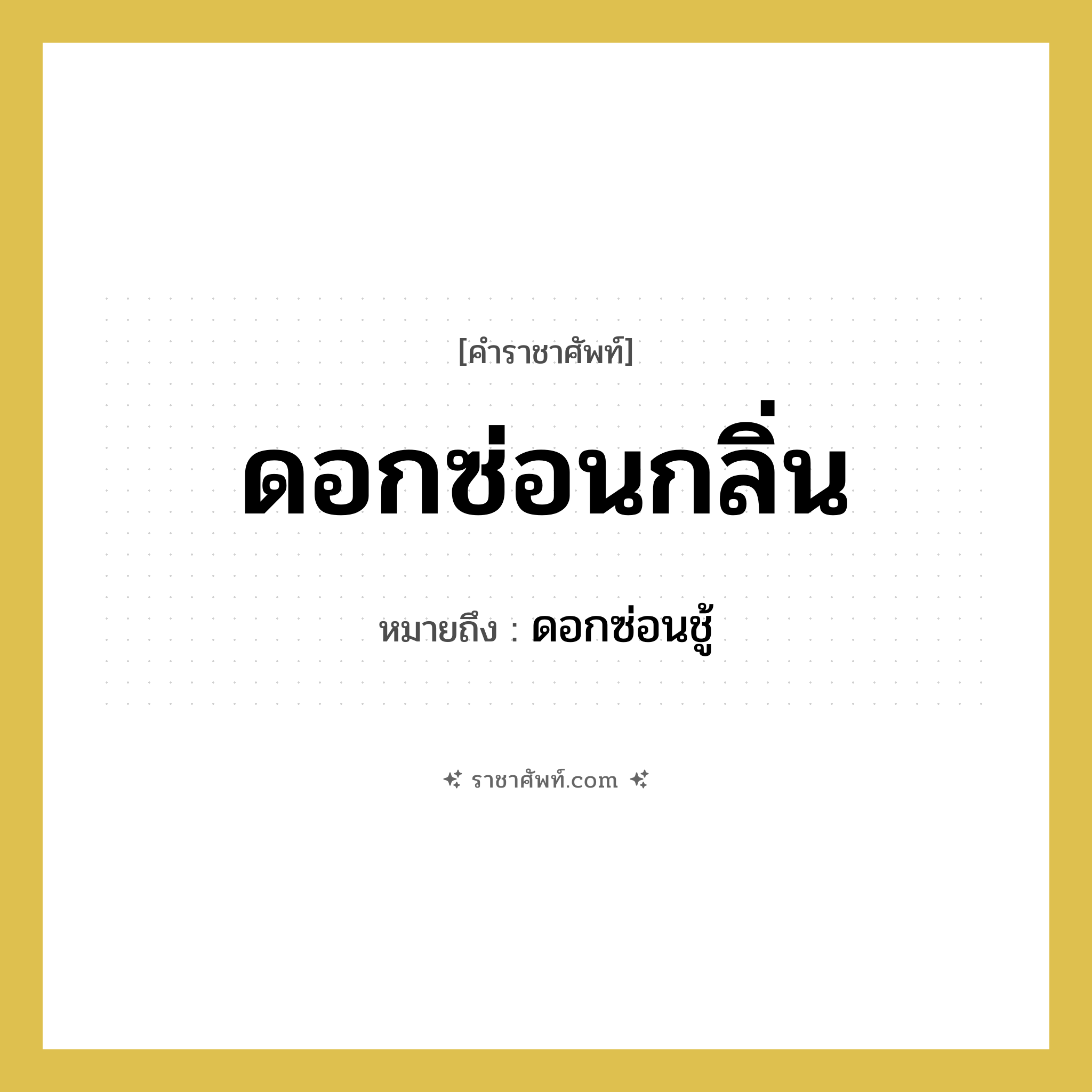 ดอกซ่อนกลิ่น หมายถึง? คำราชาศัพท์ในกลุ่ม สัตว์และเบ็ดเตล็ด, หมายถึง ดอกซ่อนชู้ หมวดหมู่ สัตว์และเบ็ดเตล็ด หมวด สัตว์และเบ็ดเตล็ด
