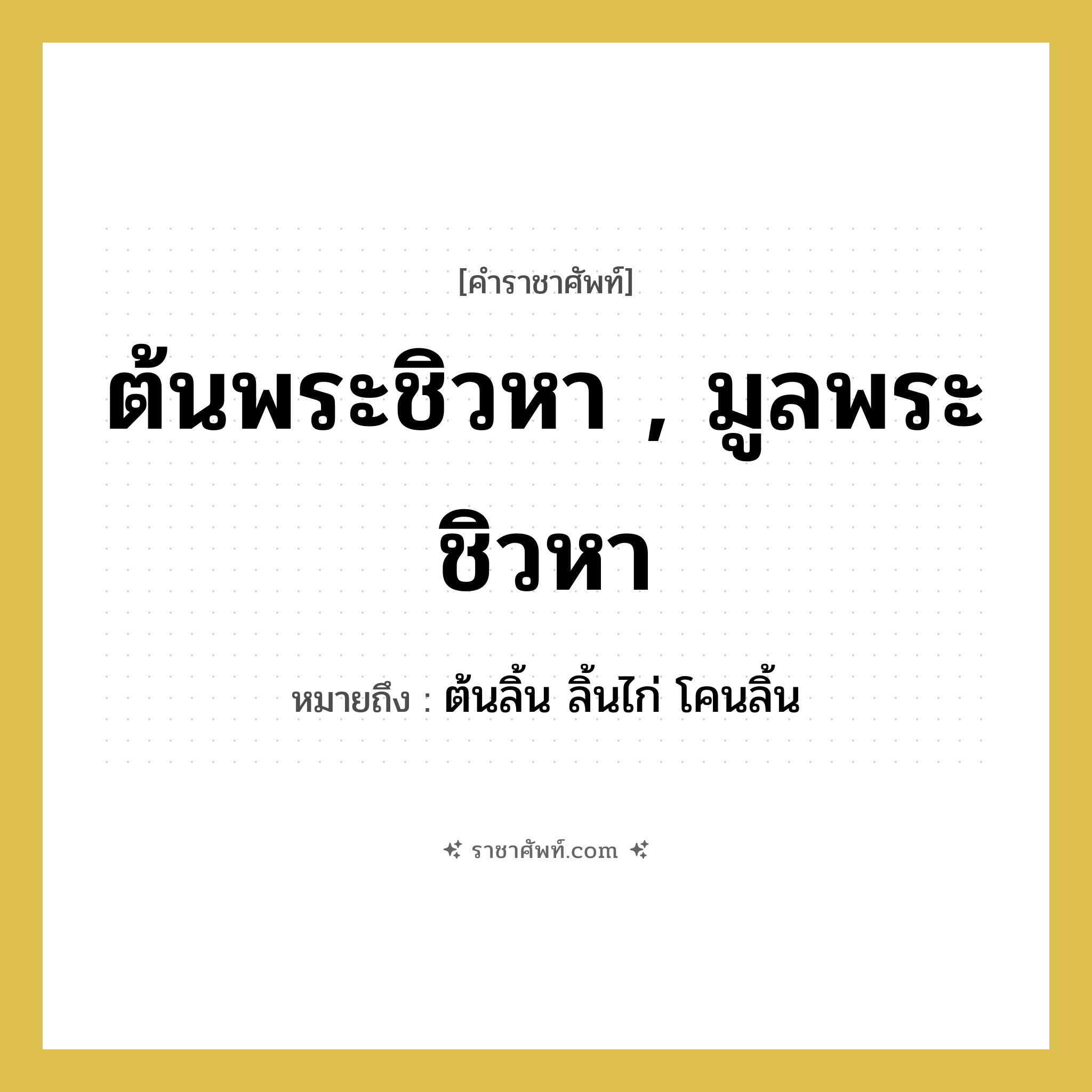 ต้นพระชิวหา , มูลพระชิวหา หมายถึงอะไร?, คำราชาศัพท์ ต้นพระชิวหา , มูลพระชิวหา หมายถึง ต้นลิ้น ลิ้นไก่ โคนลิ้น หมวดหมู่ ร่างกาย หมวด ร่างกาย