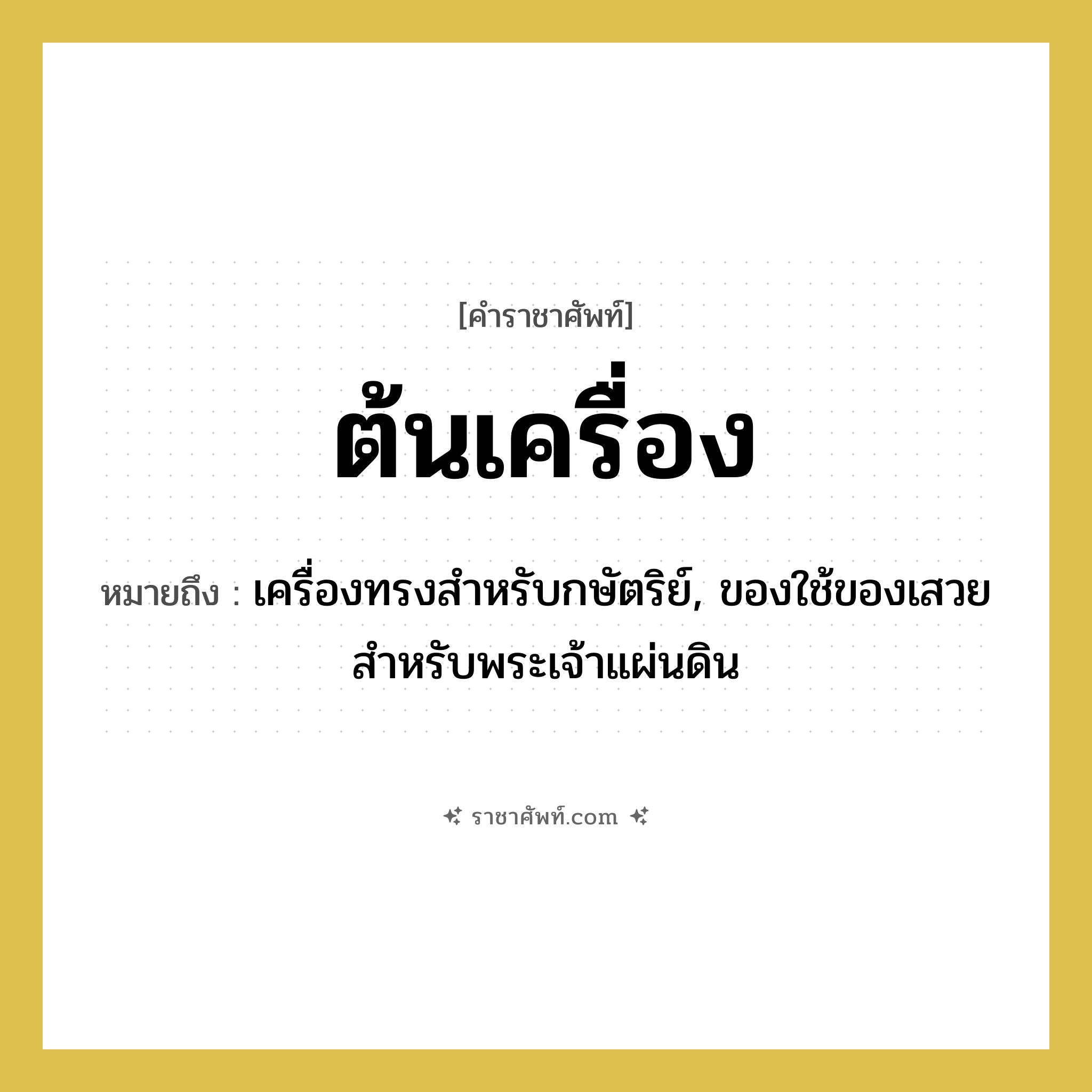 ต้นเครื่อง หมายถึงอะไร?, คำราชาศัพท์ ต้นเครื่อง หมายถึง เครื่องทรงสำหรับกษัตริย์, ของใช้ของเสวยสำหรับพระเจ้าแผ่นดิน