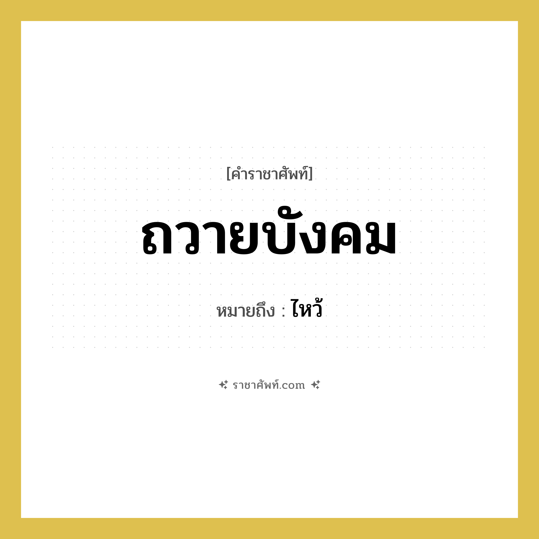 ถวายบังคม หมายถึงอะไร?, คำราชาศัพท์ ถวายบังคม หมายถึง ไหว้ หมวดหมู่ กริยา หมวด กริยา