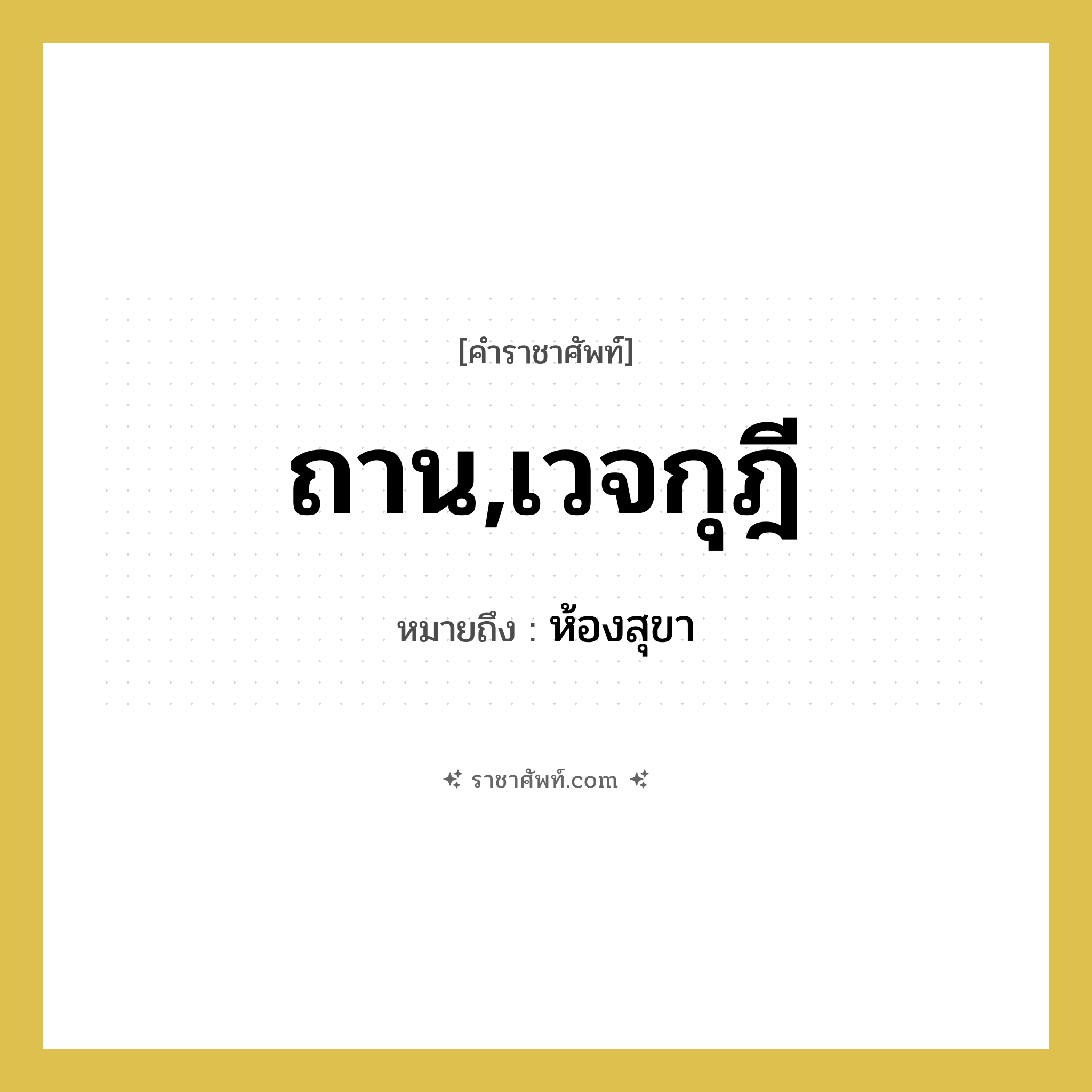 ถาน,เวจกุฎี หมายถึงอะไร?, คำราชาศัพท์ ถาน,เวจกุฎี หมายถึง ห้องสุขา หมวดหมู่ พระสงฆ์ หมวด พระสงฆ์