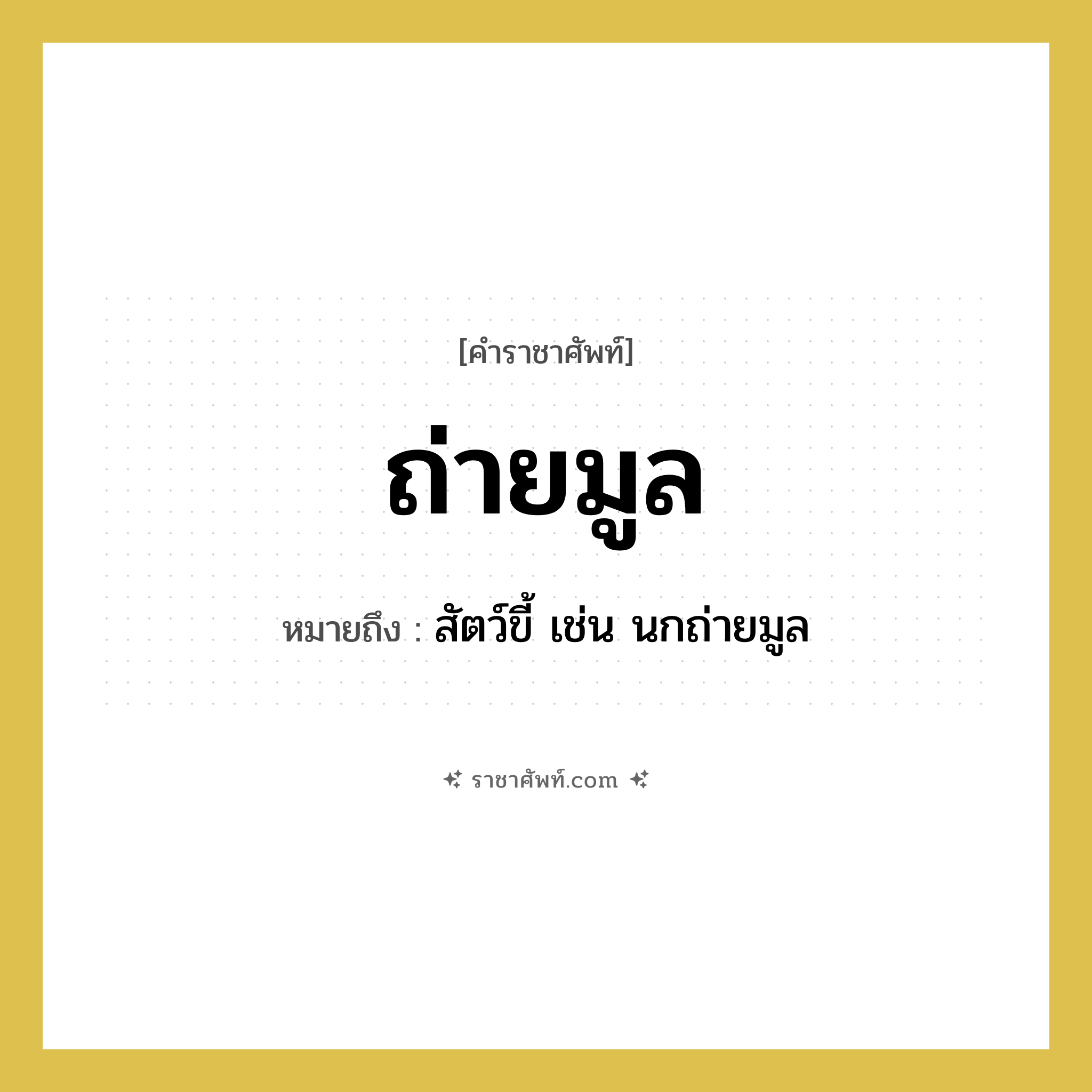 ถ่ายมูล หมายถึงอะไร?, คำราชาศัพท์ ถ่ายมูล หมายถึง สัตว์ขี้ เช่น นกถ่ายมูล หมวดหมู่ สัตว์และเบ็ดเตล็ด หมวด สัตว์และเบ็ดเตล็ด