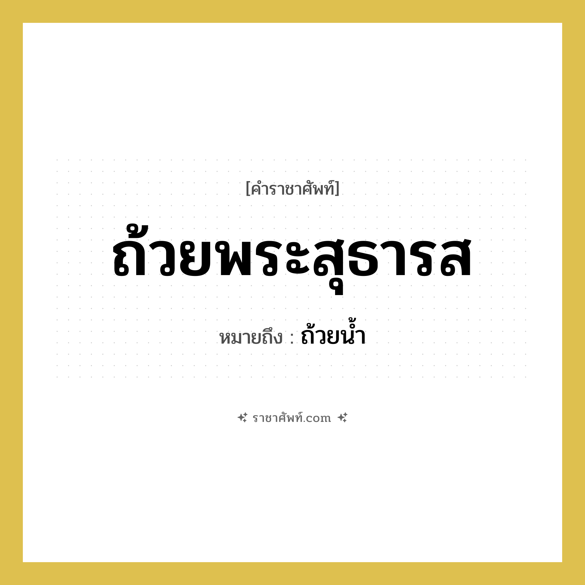 ถ้วยพระสุธารส หมายถึงอะไร?, คำราชาศัพท์ ถ้วยพระสุธารส หมายถึง ถ้วยน้ำ หมวดหมู่ เครื่องภาชนะใช้สอย หมวด เครื่องภาชนะใช้สอย