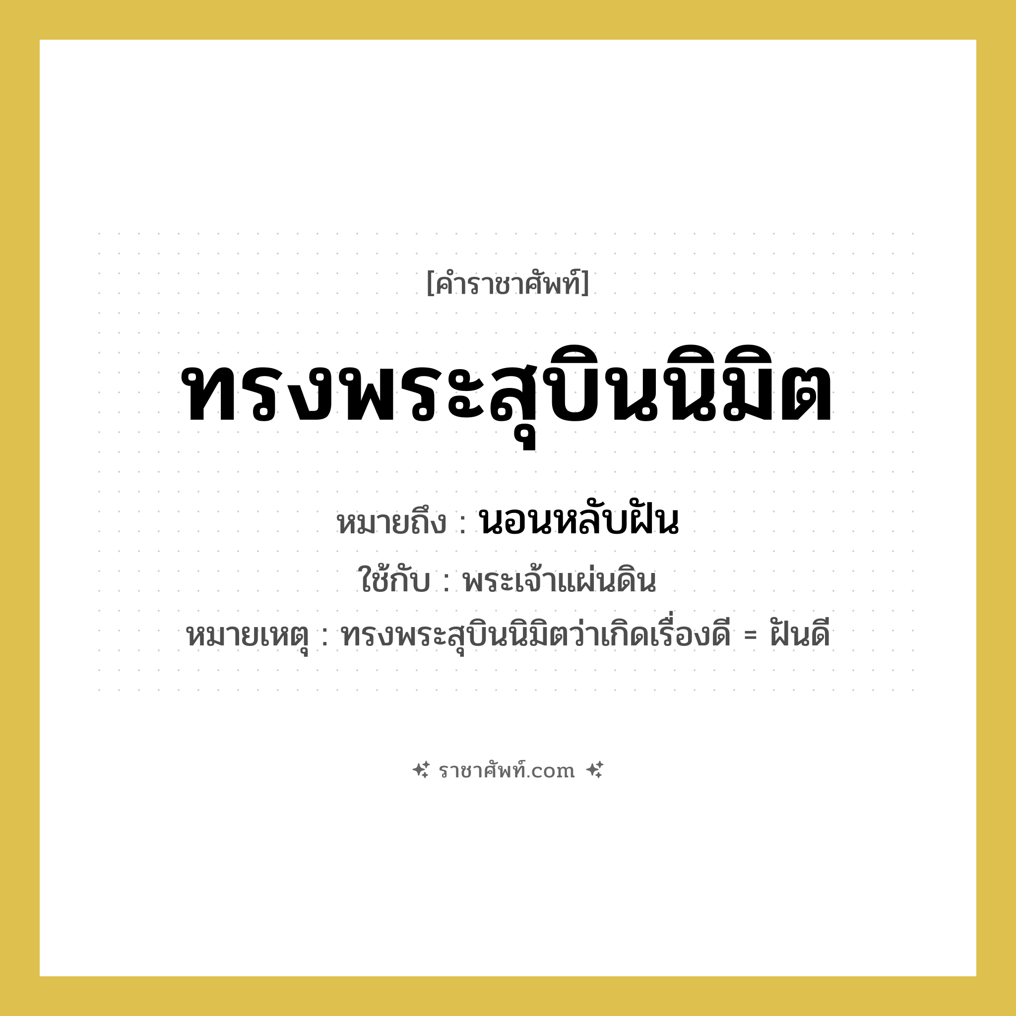 ทรงพระสุบินนิมิต หมายถึงอะไร?, คำราชาศัพท์ ทรงพระสุบินนิมิต หมายถึง นอนหลับฝัน หมวดหมู่ กริยา ใช้กับ พระเจ้าแผ่นดิน หมายเหตุ ทรงพระสุบินนิมิตว่าเกิดเรื่องดี = ฝันดี หมวด กริยา