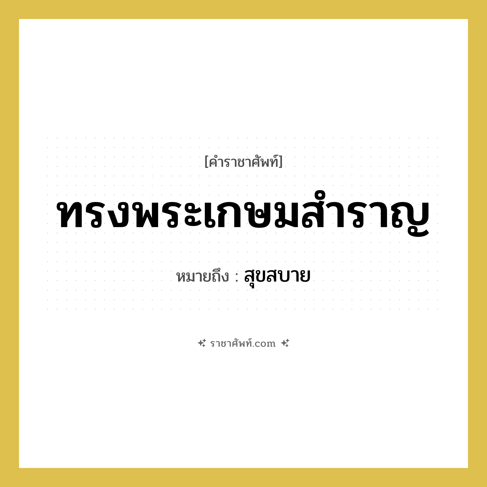 ทรงพระเกษมสำราญ หมายถึงอะไร?, คำราชาศัพท์ ทรงพระเกษมสำราญ หมายถึง สุขสบาย หมวดหมู่ กริยา หมวด กริยา
