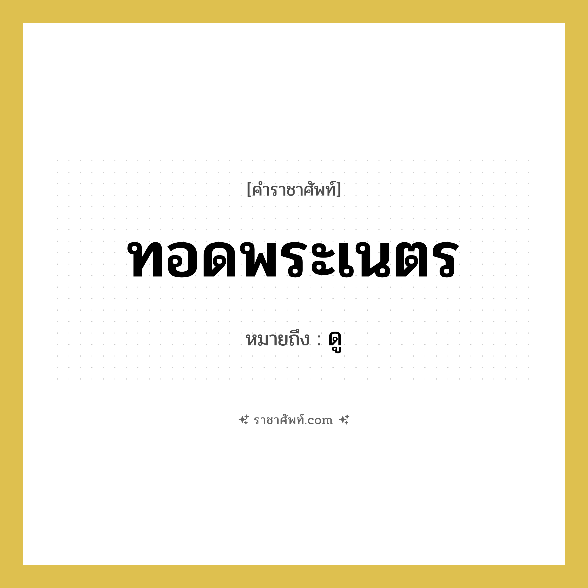 ทอดพระเนตร หมายถึงอะไร?, คำราชาศัพท์ ทอดพระเนตร หมายถึง ดู หมวดหมู่ กริยา หมวด กริยา