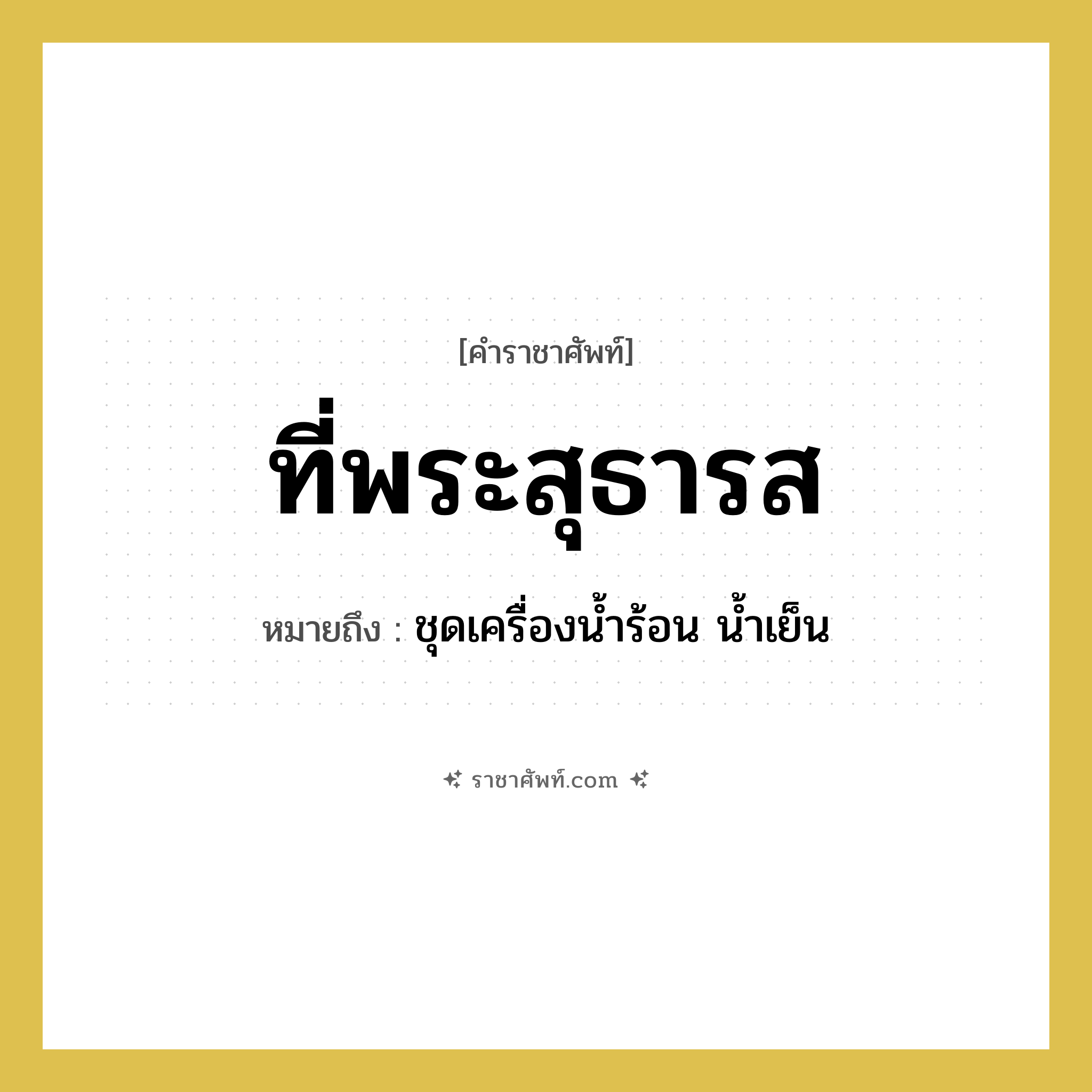 ที่พระสุธารส หมายถึง? คำราชาศัพท์ในกลุ่ม เครื่องภาชนะใช้สอย, หมายถึง ชุดเครื่องน้ำร้อน น้ำเย็น หมวดหมู่ เครื่องภาชนะใช้สอย หมวด เครื่องภาชนะใช้สอย