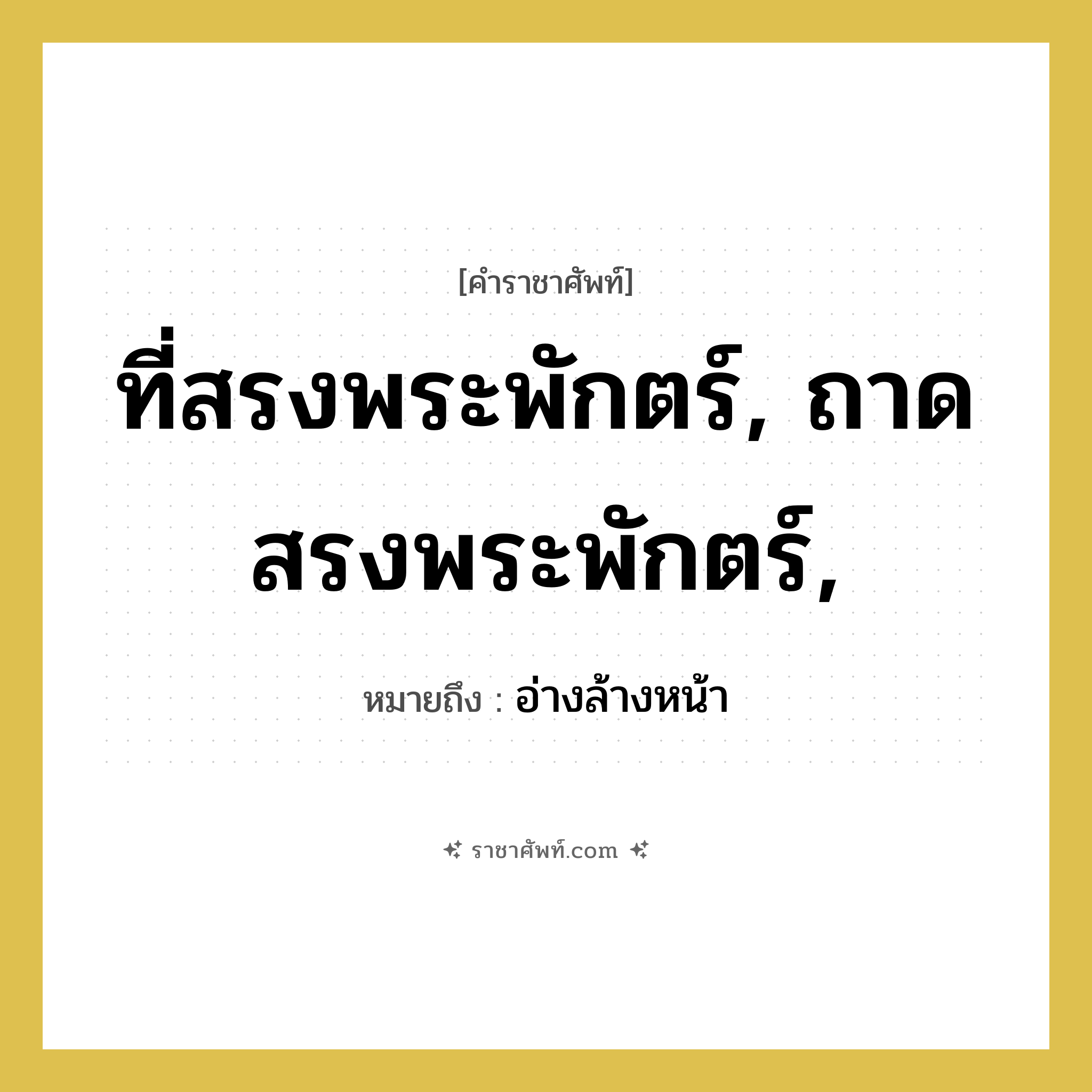 ที่สรงพระพักตร์, ถาดสรงพระพักตร์, หมายถึงอะไร?, คำราชาศัพท์ ที่สรงพระพักตร์, ถาดสรงพระพักตร์, หมายถึง อ่างล้างหน้า หมวดหมู่ เครื่องใช้ทั่วไป หมวด เครื่องใช้ทั่วไป