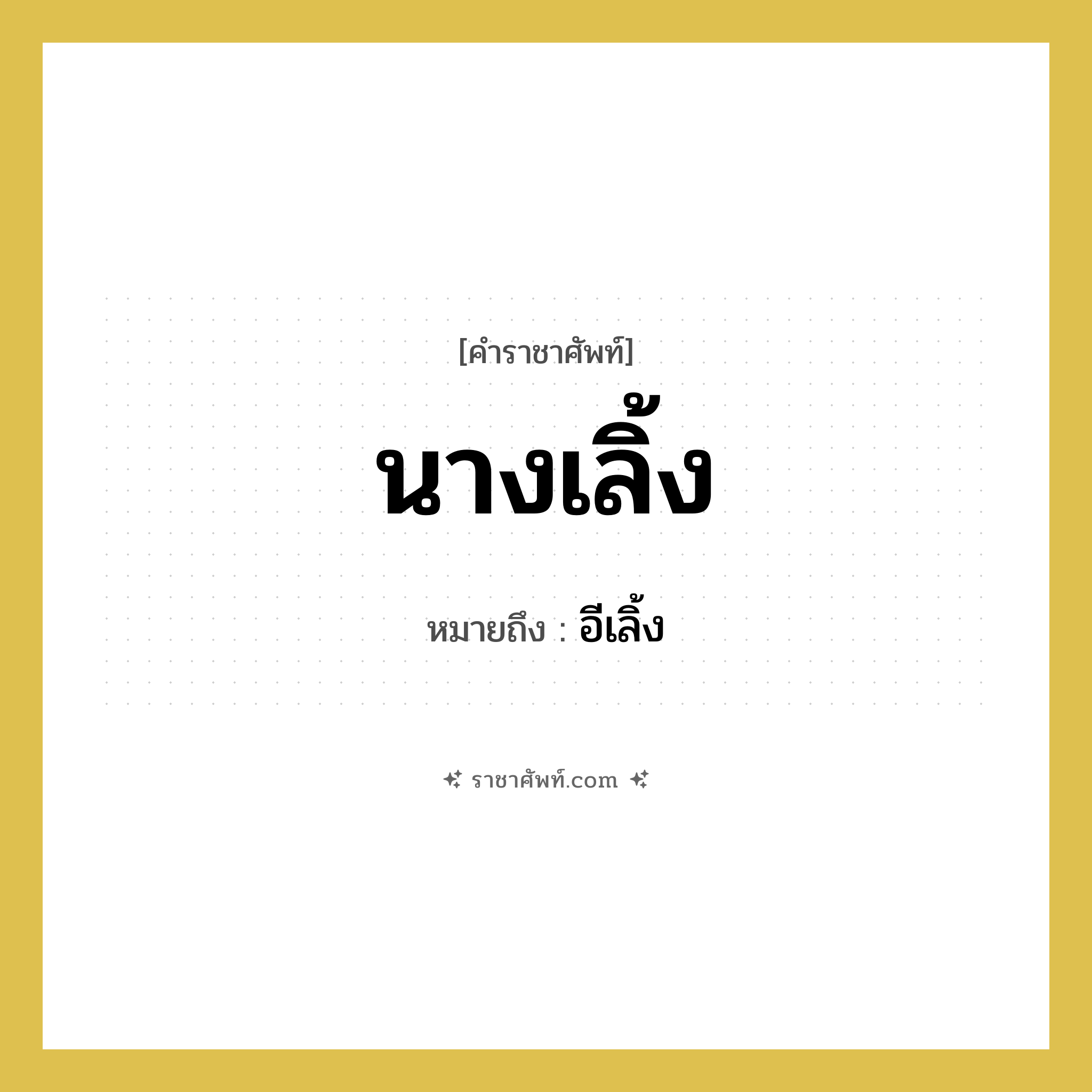 นางเลิ้ง หมายถึงอะไร?, คำราชาศัพท์ นางเลิ้ง หมายถึง อีเลิ้ง หมวดหมู่ สัตว์และเบ็ดเตล็ด หมวด สัตว์และเบ็ดเตล็ด