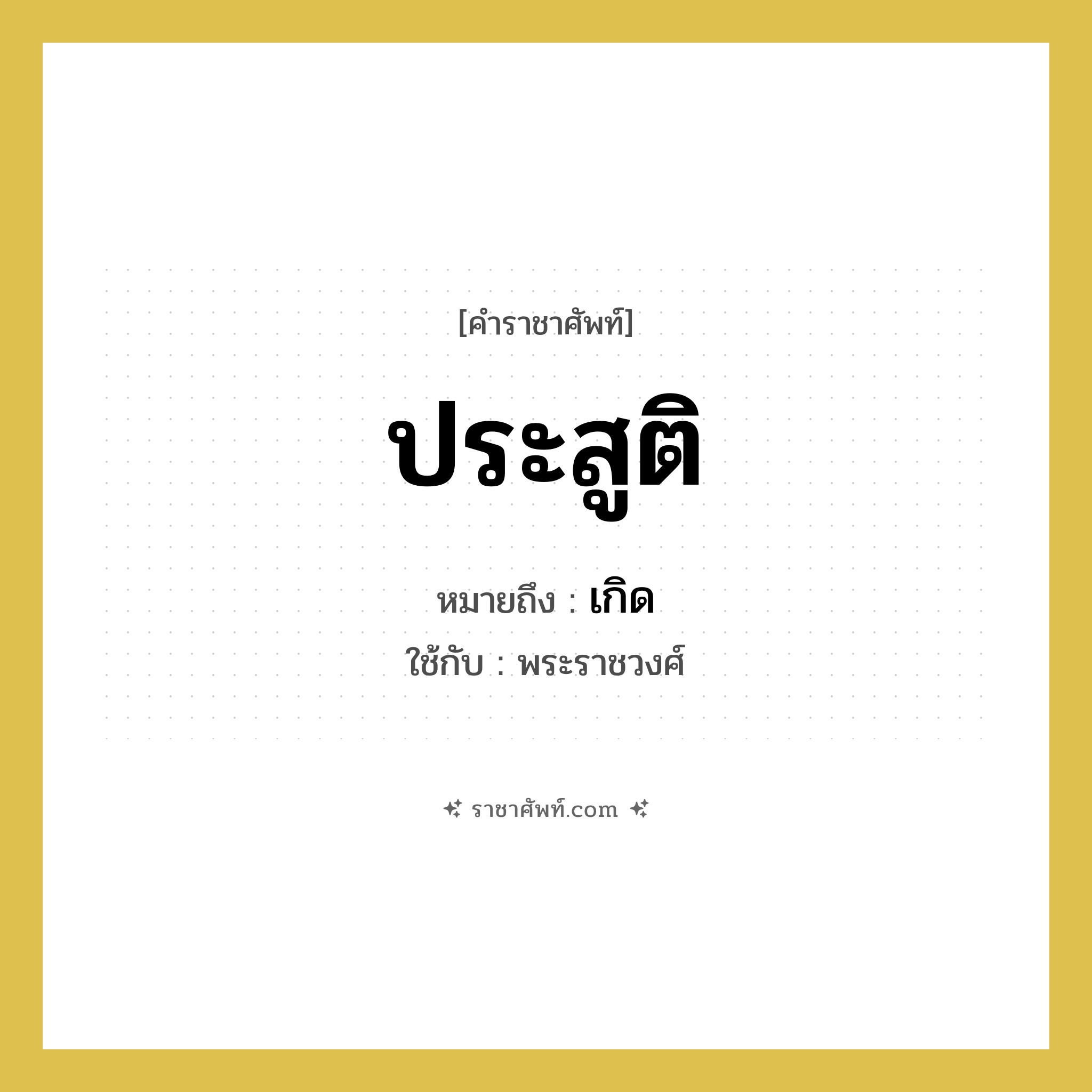 ประสูติ หมายถึงอะไร?, คำราชาศัพท์ ประสูติ หมายถึง เกิด หมวดหมู่ กริยา ใช้กับ พระราชวงศ์ หมวด กริยา