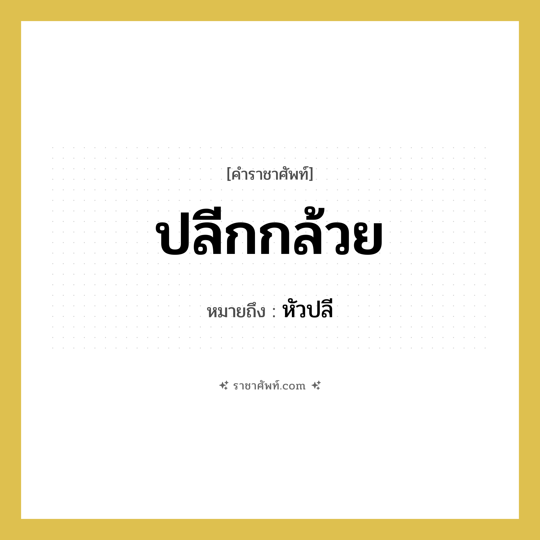 ปลีกกล้วย หมายถึงอะไร?, คำราชาศัพท์ ปลีกกล้วย หมายถึง หัวปลี หมวดหมู่ สัตว์และเบ็ดเตล็ด หมวด สัตว์และเบ็ดเตล็ด