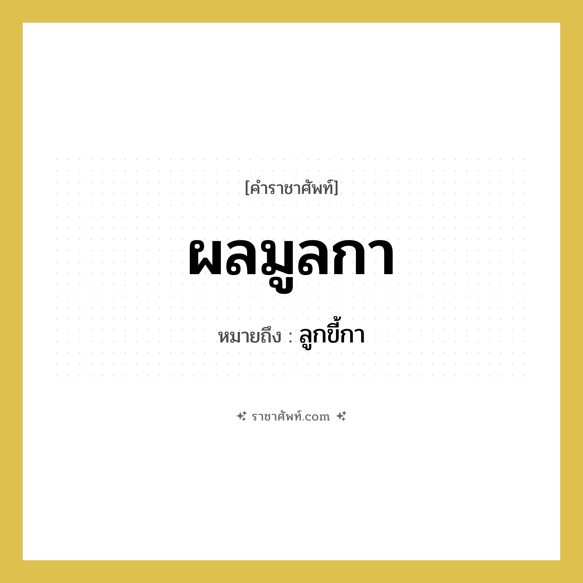 ผลมูลกา หมายถึงอะไร?, คำราชาศัพท์ ผลมูลกา หมายถึง ลูกขี้กา หมวดหมู่ สัตว์และเบ็ดเตล็ด หมวด สัตว์และเบ็ดเตล็ด