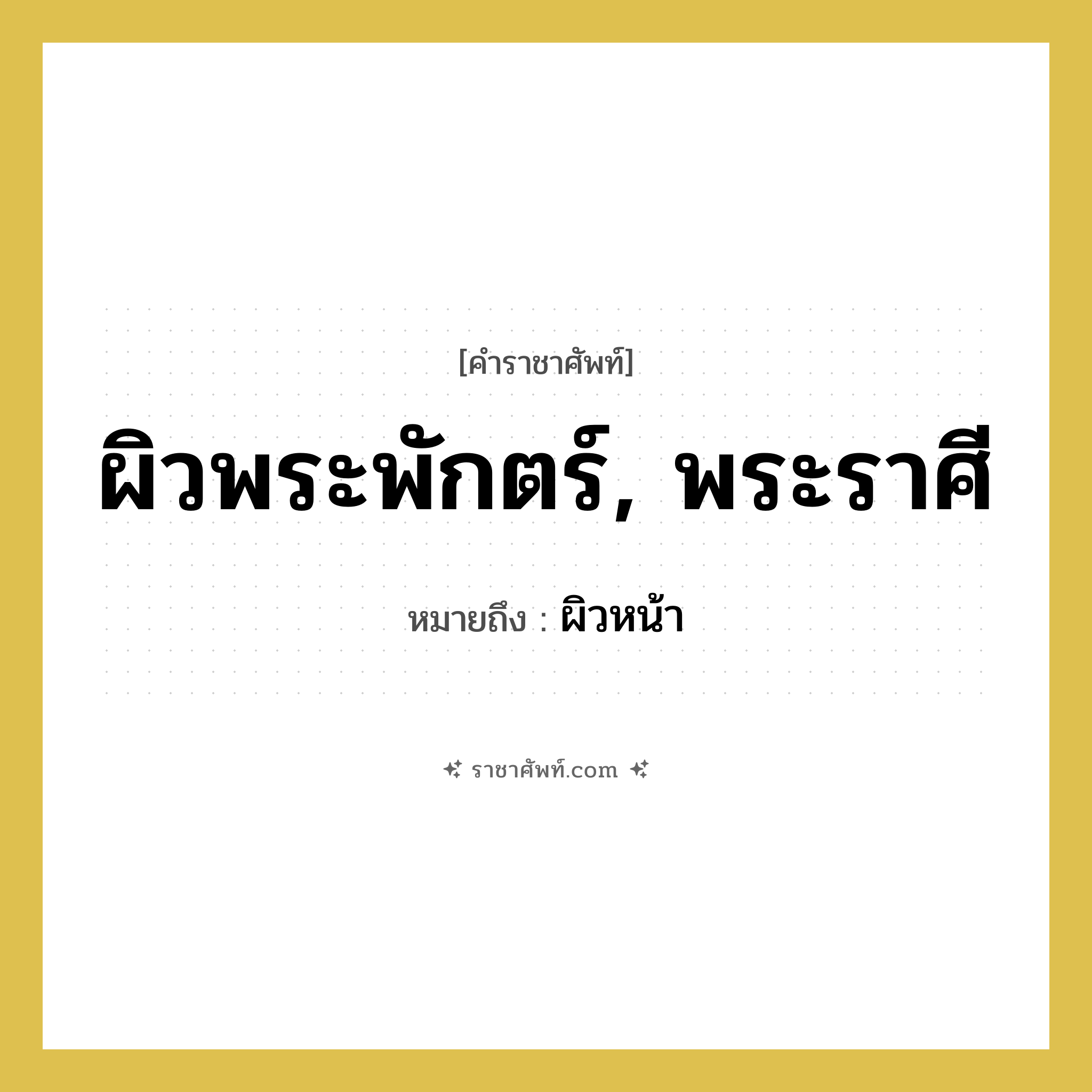 ผิวพระพักตร์, พระราศี หมายถึงอะไร?, คำราชาศัพท์ ผิวพระพักตร์, พระราศี หมายถึง ผิวหน้า หมวดหมู่ ร่างกาย หมวด ร่างกาย