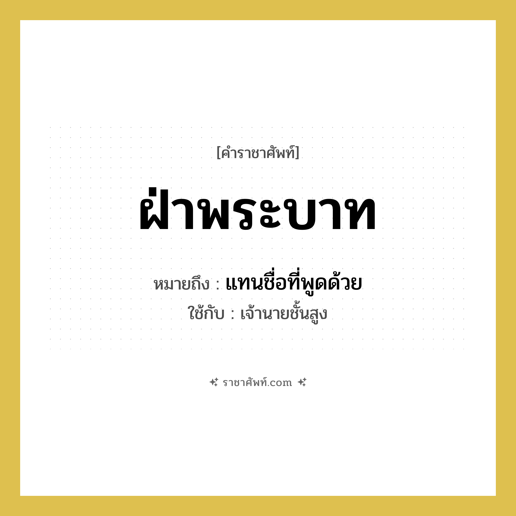ฝ่าพระบาท หมายถึงอะไร?, คำราชาศัพท์ ฝ่าพระบาท หมายถึง แทนชื่อที่พูดด้วย หมวดหมู่ สรรพนาม ใช้กับ เจ้านายชั้นสูง หมวด สรรพนาม