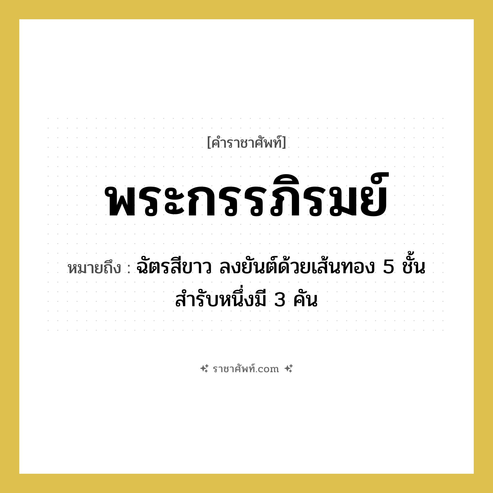 พระกรรภิรมย์ หมายถึงอะไร?, คำราชาศัพท์ พระกรรภิรมย์ หมายถึง ฉัตรสีขาว ลงยันต์ด้วยเส้นทอง 5 ชั้น สำรับหนึ่งมี 3 คัน หมวดหมู่ เครื่องใช้ทั่วไป หมวด เครื่องใช้ทั่วไป