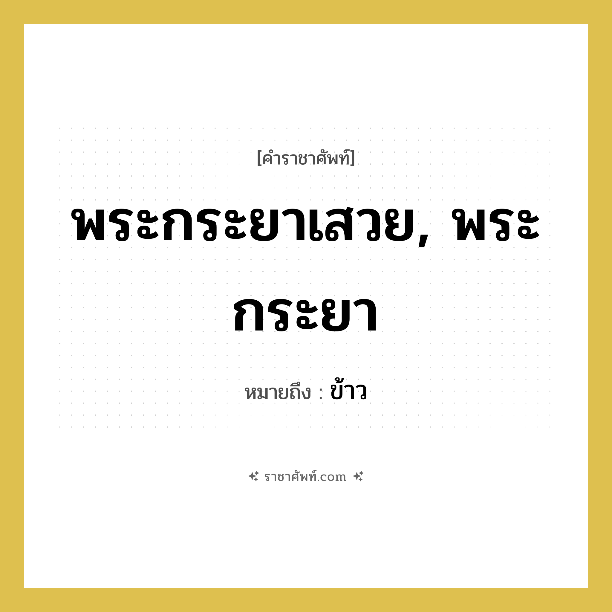 พระกระยาเสวย, พระกระยา หมายถึงอะไร?, คำราชาศัพท์ พระกระยาเสวย, พระกระยา หมายถึง ข้าว หมวดหมู่ สัตว์และเบ็ดเตล็ด หมวด สัตว์และเบ็ดเตล็ด