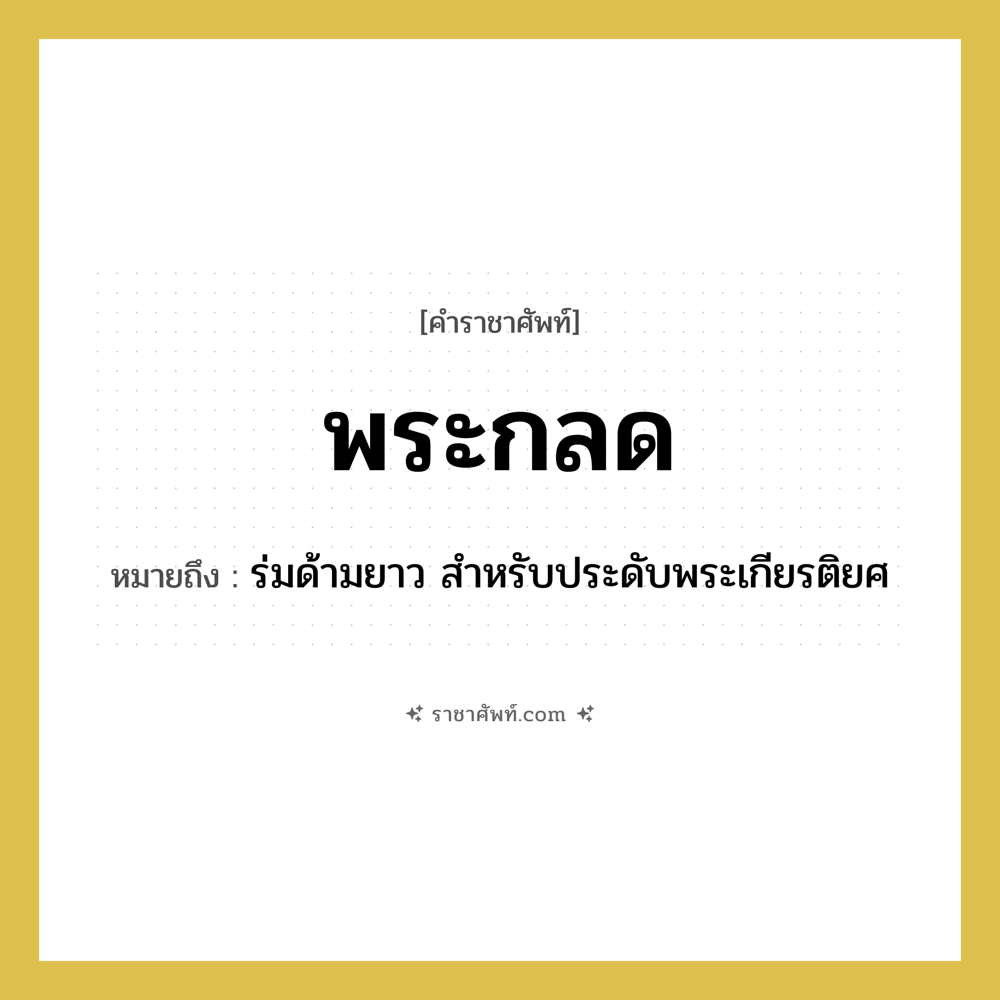พระกลด หมายถึงอะไร?, คำราชาศัพท์ พระกลด หมายถึง ร่มด้ามยาว สำหรับประดับพระเกียรติยศ หมวดหมู่ เครื่องใช้ทั่วไป หมวด เครื่องใช้ทั่วไป