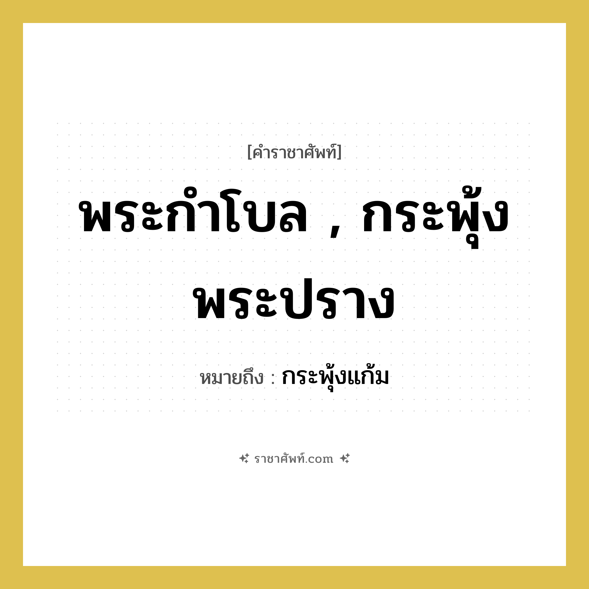 พระกำโบล , กระพุ้งพระปราง หมายถึงอะไร?, คำราชาศัพท์ พระกำโบล , กระพุ้งพระปราง หมายถึง กระพุ้งแก้ม หมวดหมู่ ร่างกาย หมวด ร่างกาย