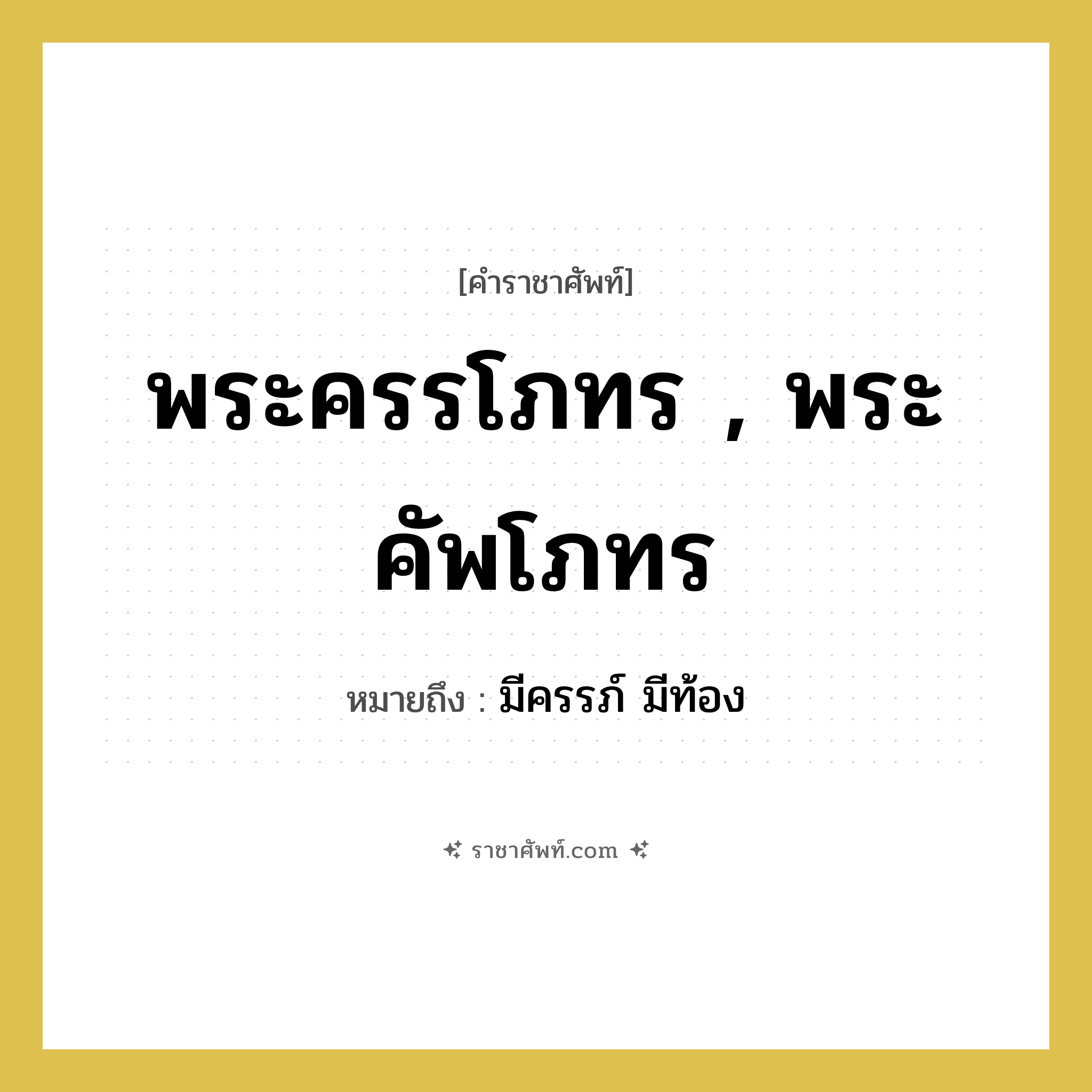 พระครรโภทร , พระคัพโภทร หมายถึงอะไร?, คำราชาศัพท์ พระครรโภทร , พระคัพโภทร หมายถึง มีครรภ์ มีท้อง หมวดหมู่ ร่างกาย หมวด ร่างกาย