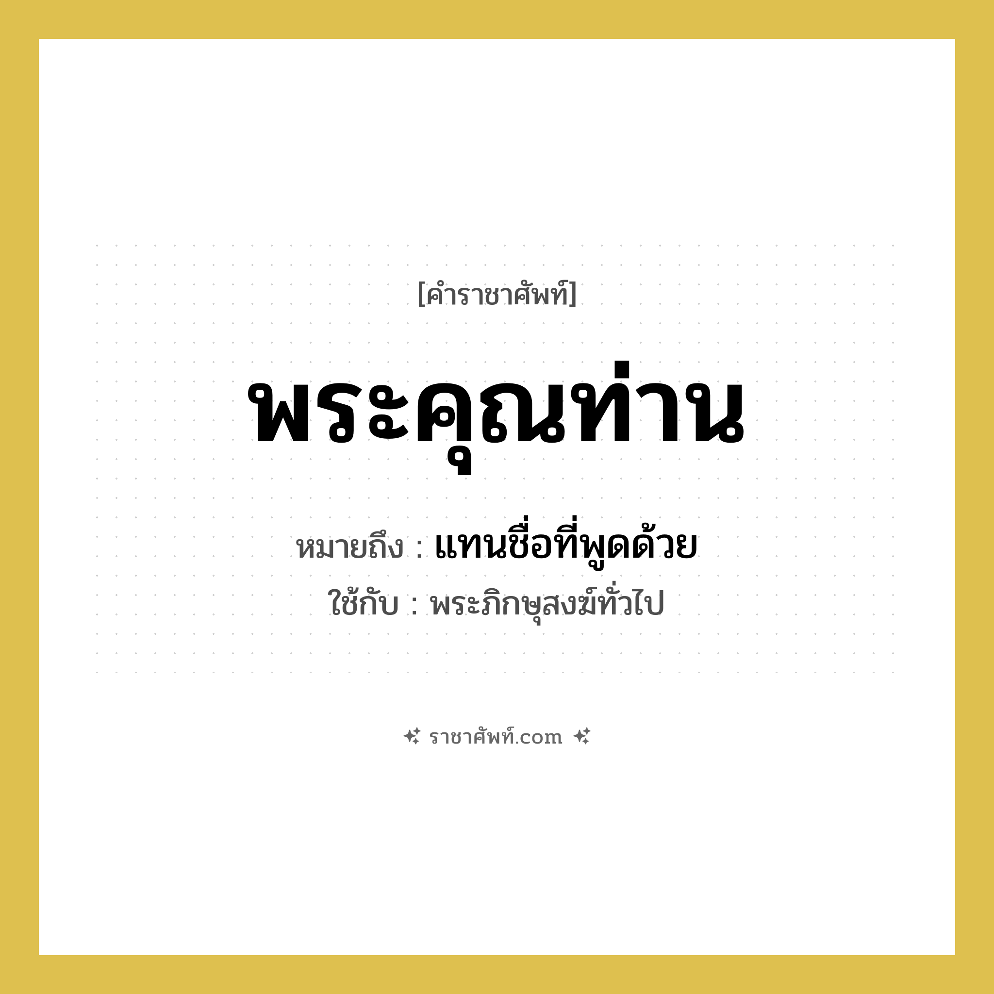 พระคุณท่าน หมายถึงอะไร?, คำราชาศัพท์ พระคุณท่าน หมายถึง แทนชื่อที่พูดด้วย หมวดหมู่ สรรพนาม ใช้กับ พระภิกษุสงฆ์ทั่วไป หมวด สรรพนาม