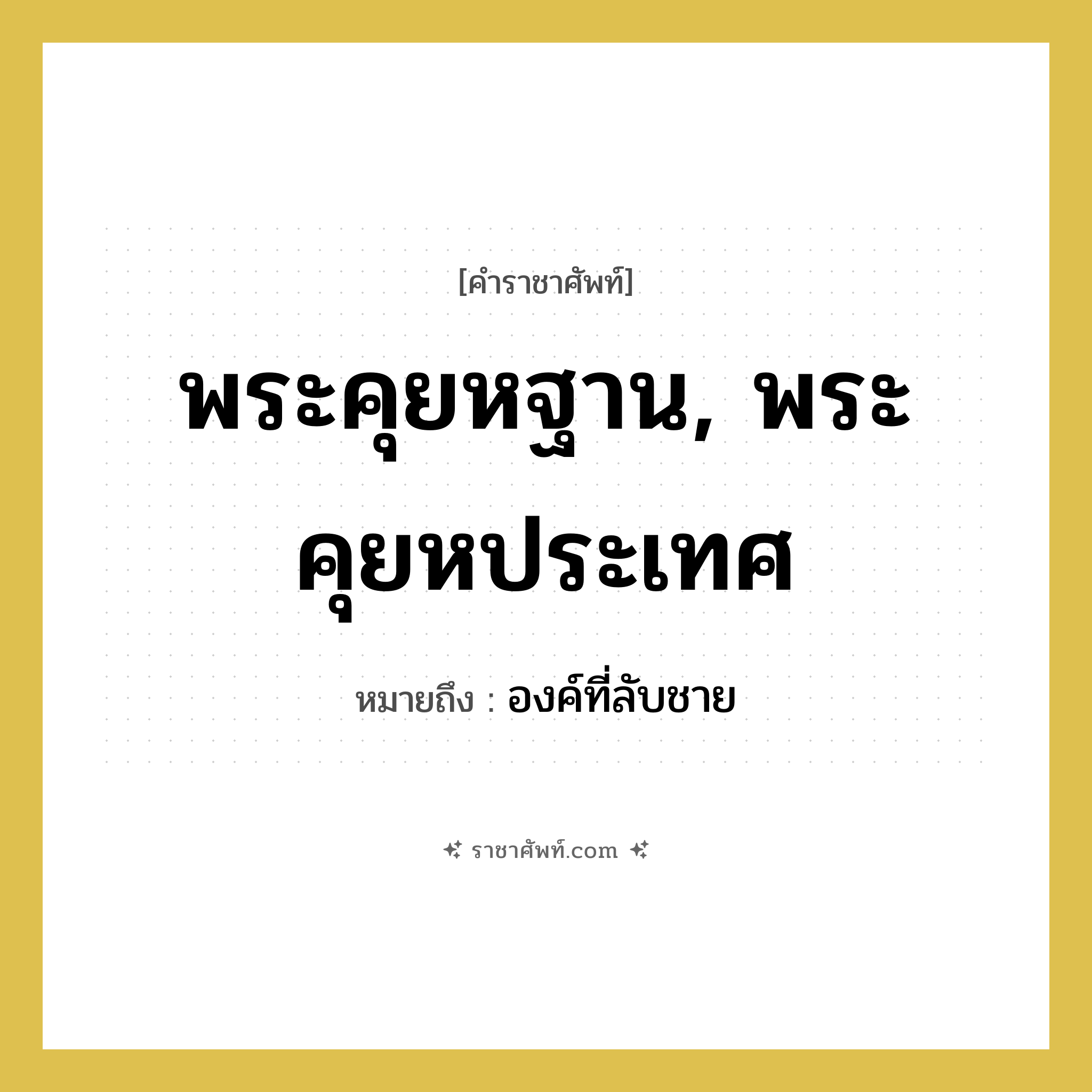 พระคุยหฐาน, พระคุยหประเทศ หมายถึงอะไร?, คำราชาศัพท์ พระคุยหฐาน, พระคุยหประเทศ หมายถึง องค์ที่ลับชาย หมวดหมู่ ร่างกาย หมวด ร่างกาย
