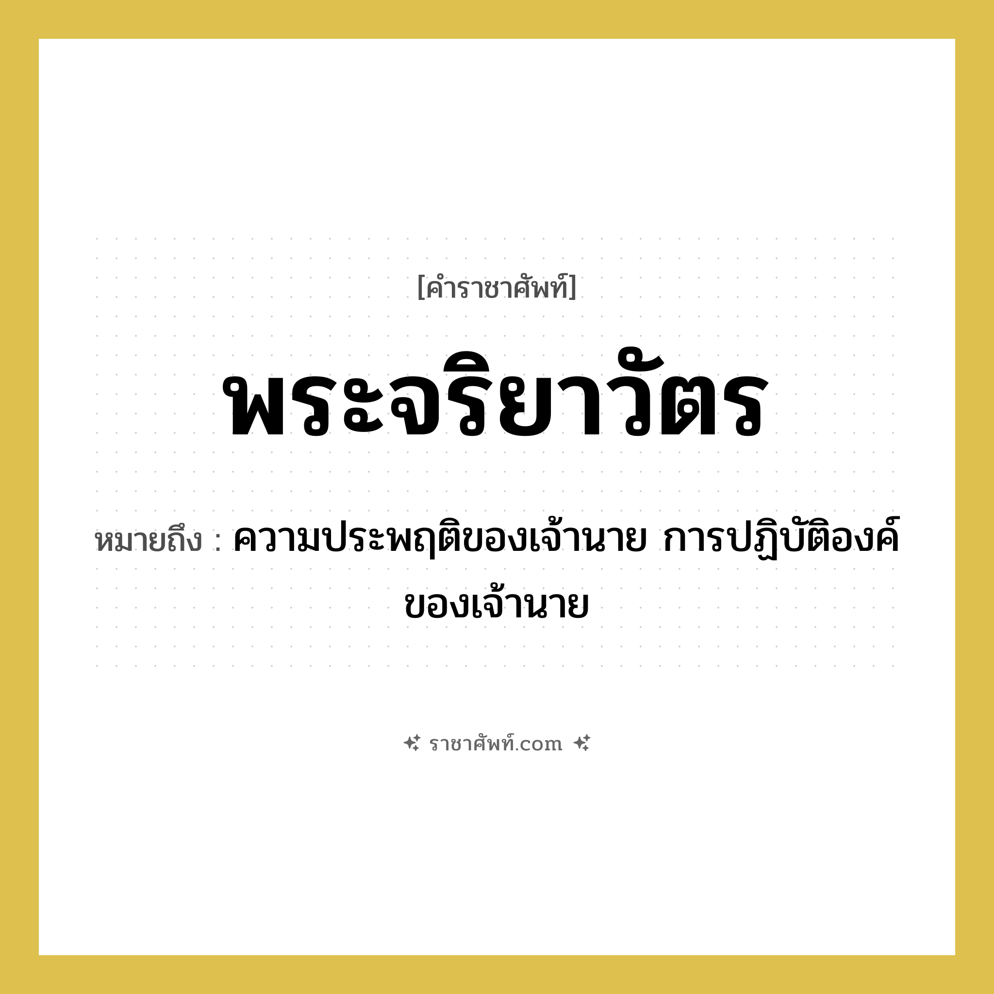 พระจริยาวัตร หมายถึงอะไร?, คำราชาศัพท์ พระจริยาวัตร หมายถึง ความประพฤติของเจ้านาย การปฏิบัติองค์ของเจ้านาย