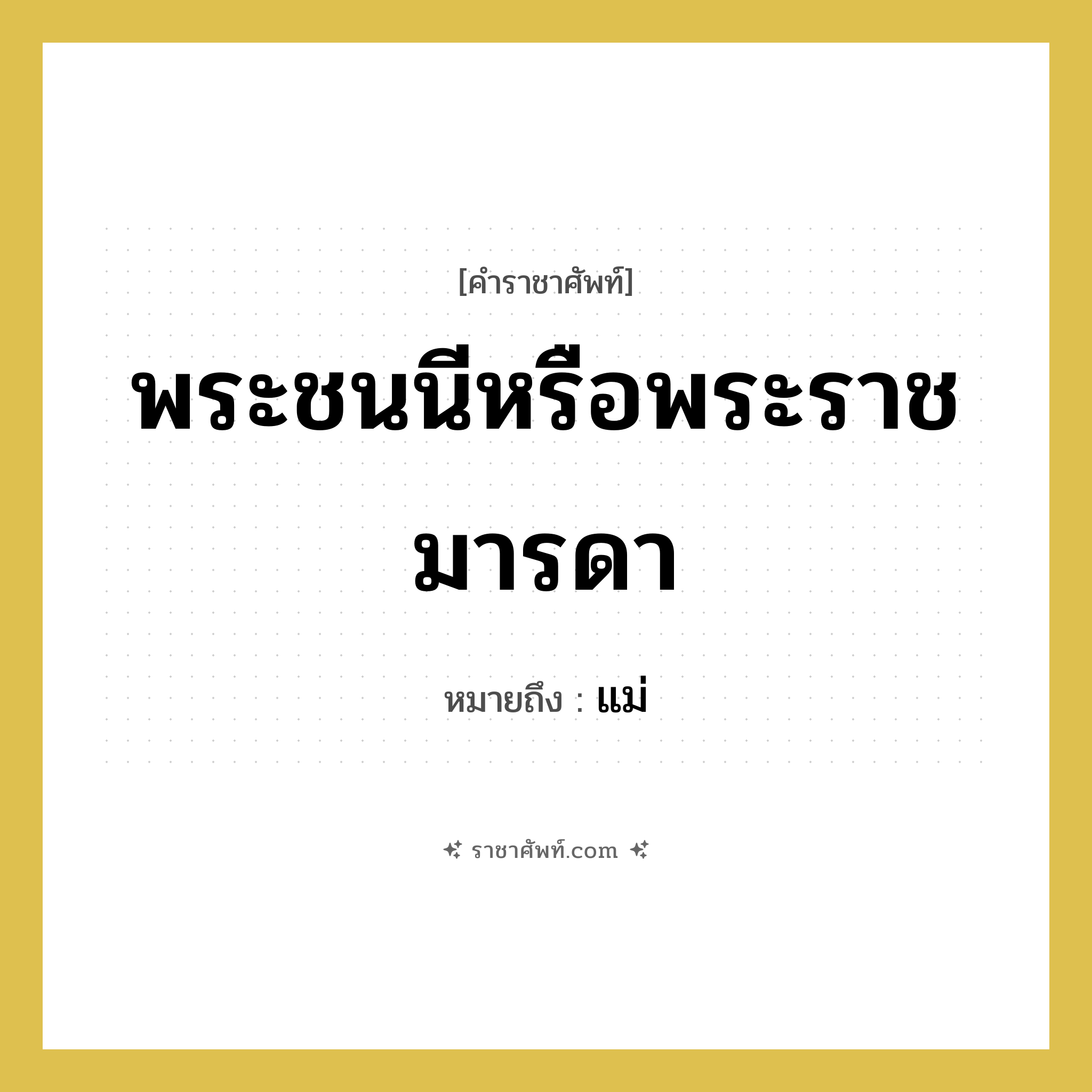 พระชนนีหรือพระราชมารดา หมายถึงอะไร?, คำราชาศัพท์ พระชนนีหรือพระราชมารดา หมายถึง แม่ หมวดหมู่ เครือญาติ หมวด เครือญาติ