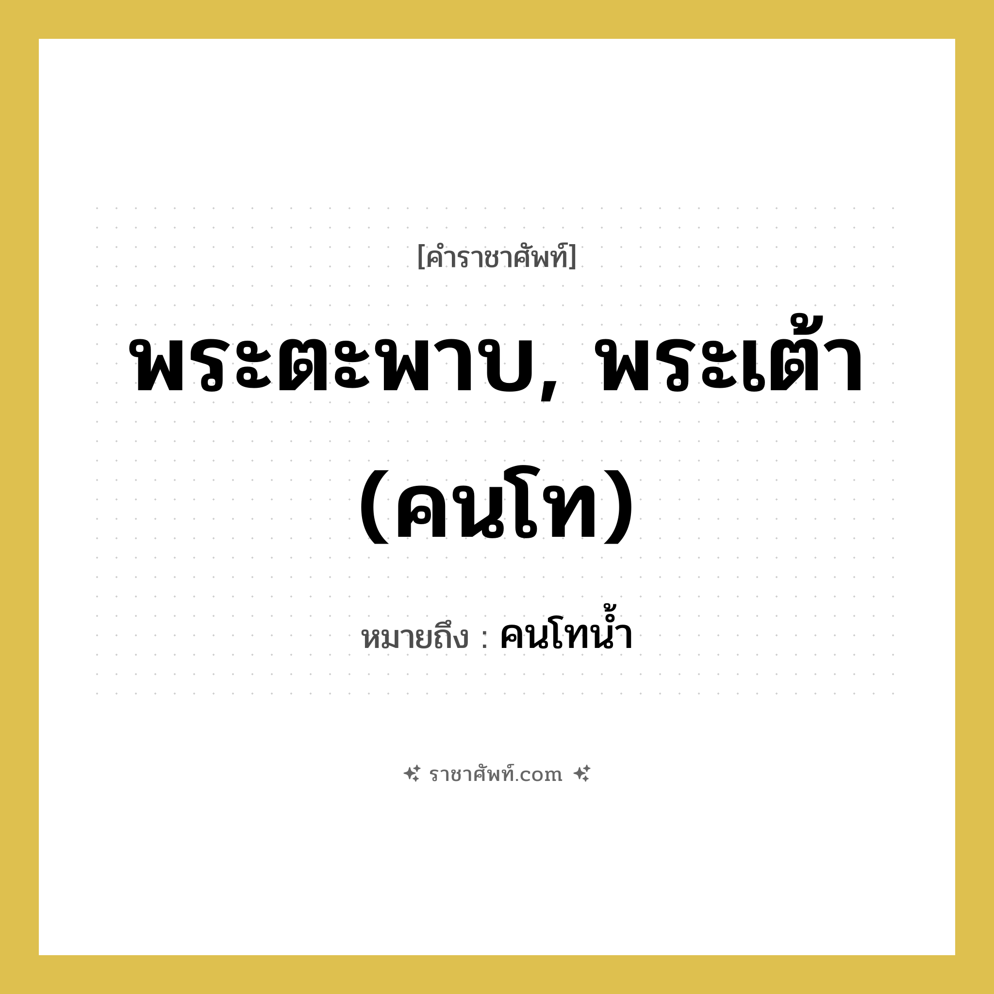 พระตะพาบ, พระเต้า (คนโท) หมายถึง? คำราชาศัพท์ในกลุ่ม เครื่องภาชนะใช้สอย, หมายถึง คนโทน้ำ หมวดหมู่ เครื่องภาชนะใช้สอย หมวด เครื่องภาชนะใช้สอย
