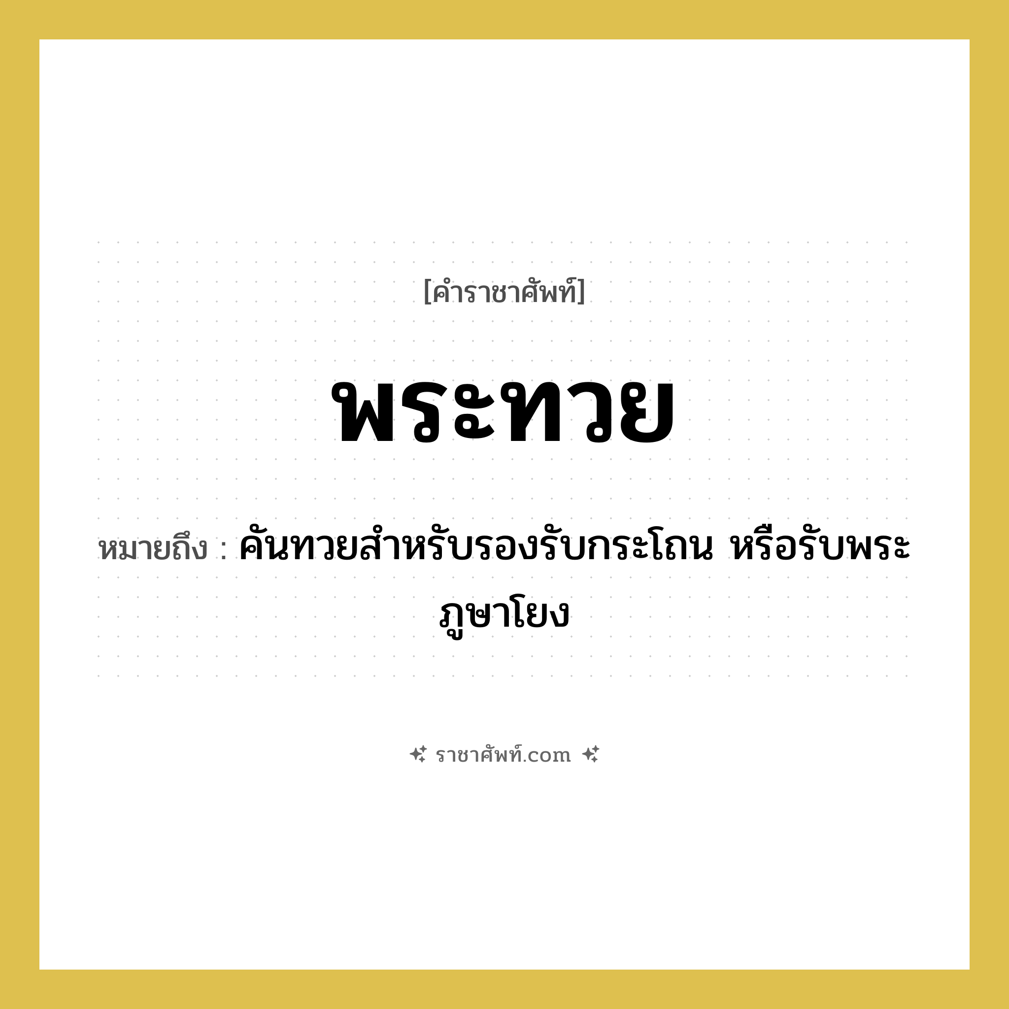 พระทวย หมายถึงอะไร?, คำราชาศัพท์ พระทวย หมายถึง คันทวยสำหรับรองรับกระโถน หรือรับพระภูษาโยง หมวดหมู่ เครื่องภาชนะใช้สอย หมวด เครื่องภาชนะใช้สอย