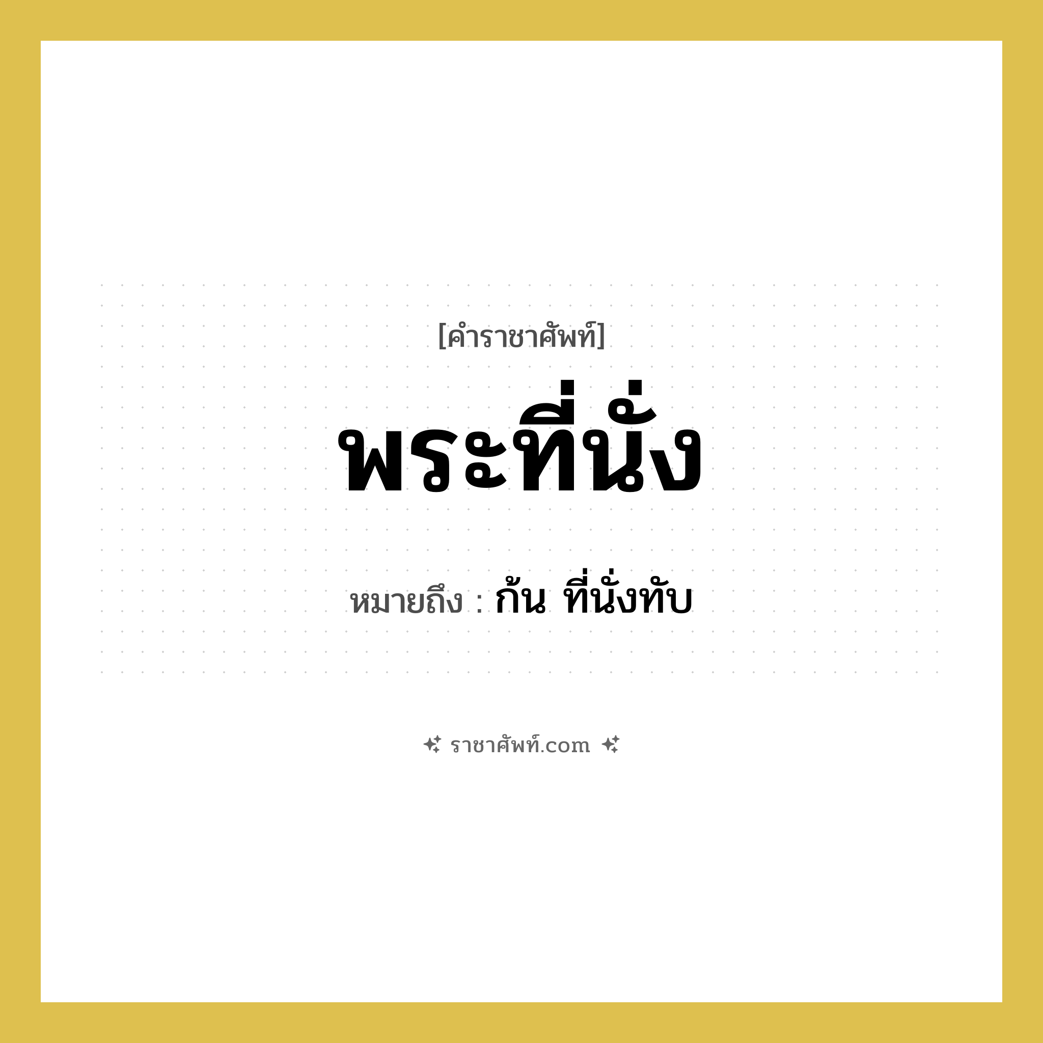 พระที่นั่ง หมายถึงอะไร?, คำราชาศัพท์ พระที่นั่ง หมายถึง ก้น ที่นั่งทับ หมวดหมู่ ร่างกาย หมวด ร่างกาย