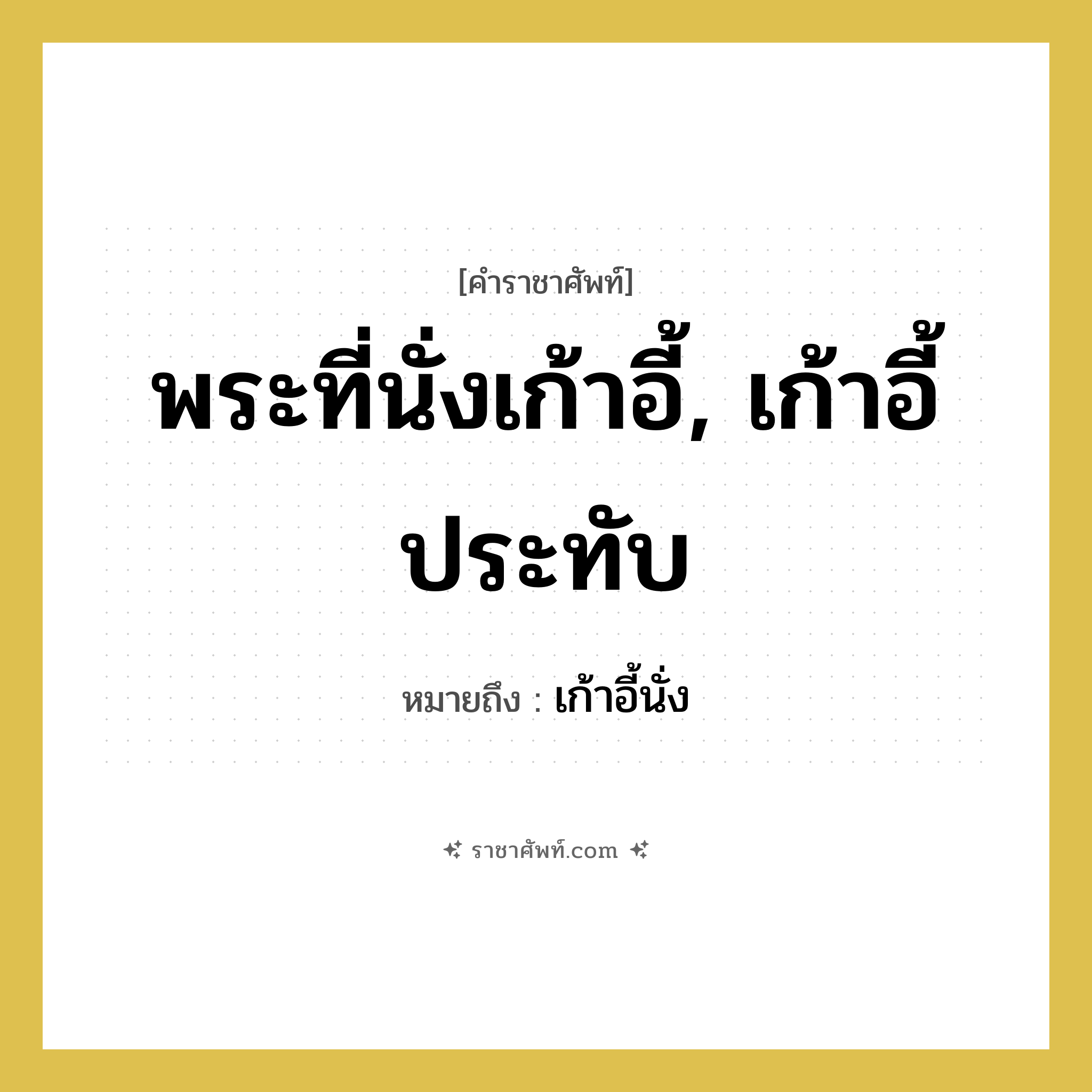 พระที่นั่งเก้าอี้, เก้าอี้ประทับ หมายถึงอะไร?, คำราชาศัพท์ พระที่นั่งเก้าอี้, เก้าอี้ประทับ หมายถึง เก้าอี้นั่ง หมวดหมู่ เครื่องใช้ทั่วไป หมวด เครื่องใช้ทั่วไป