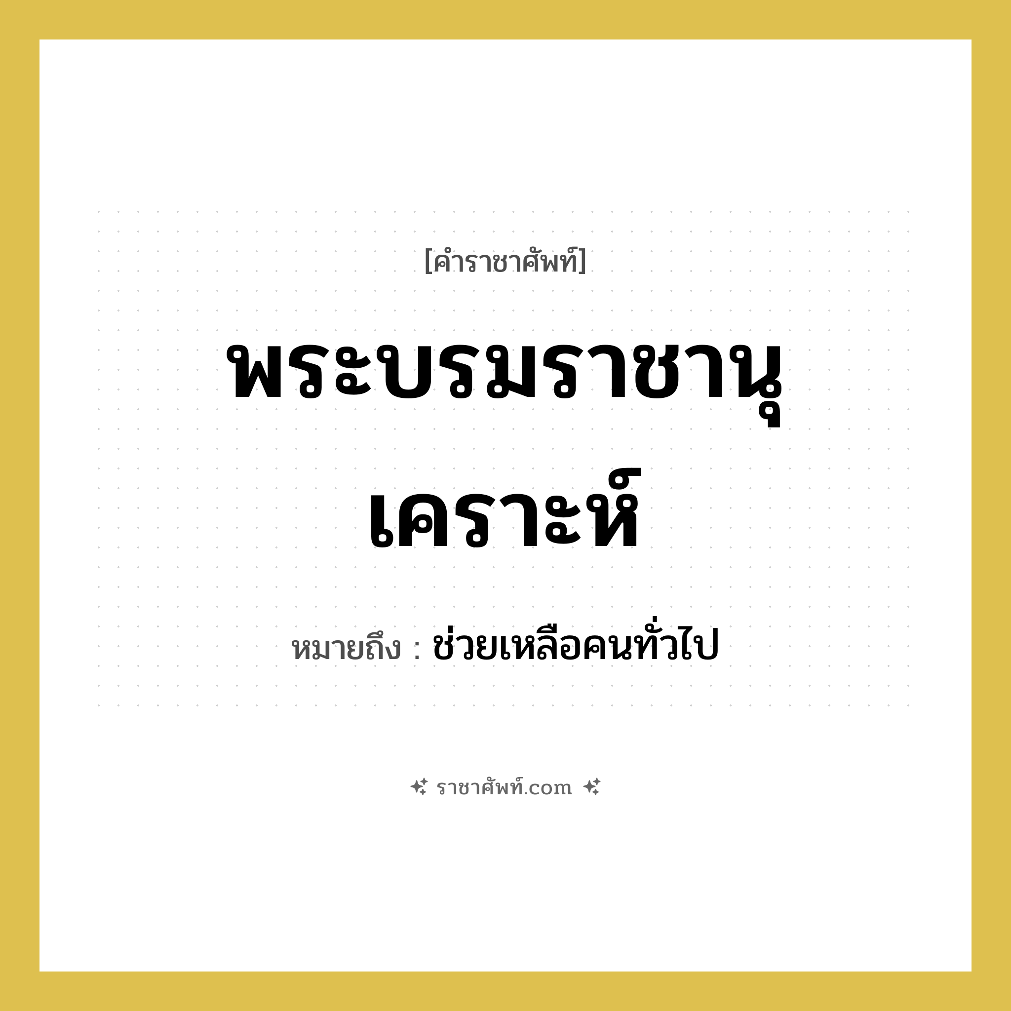 พระบรมราชานุเคราะห์ หมายถึงอะไร?, คำราชาศัพท์ พระบรมราชานุเคราะห์ หมายถึง ช่วยเหลือคนทั่วไป
