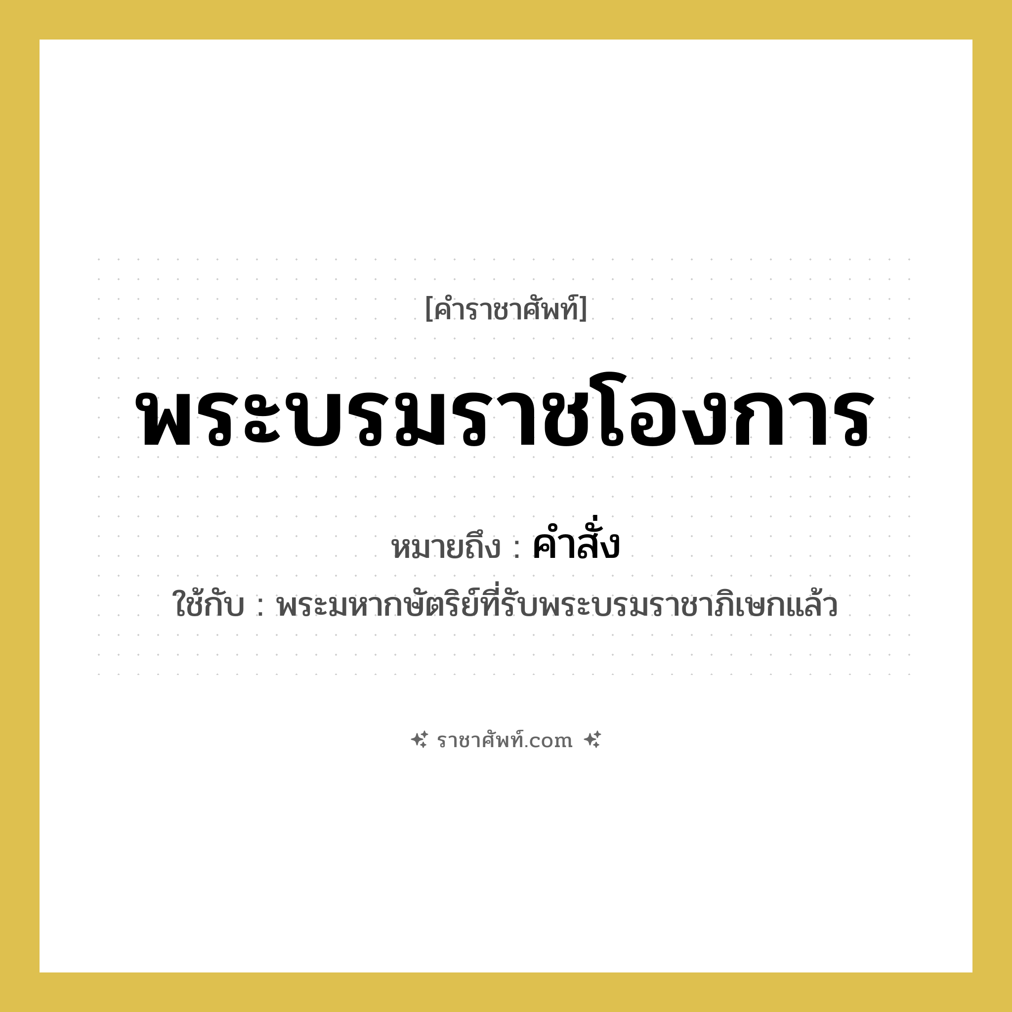 พระบรมราชโองการ หมายถึงอะไร?, คำราชาศัพท์ พระบรมราชโองการ หมายถึง คำสั่ง หมวดหมู่ กริยา ใช้กับ พระมหากษัตริย์ที่รับพระบรมราชาภิเษกแล้ว หมวด กริยา