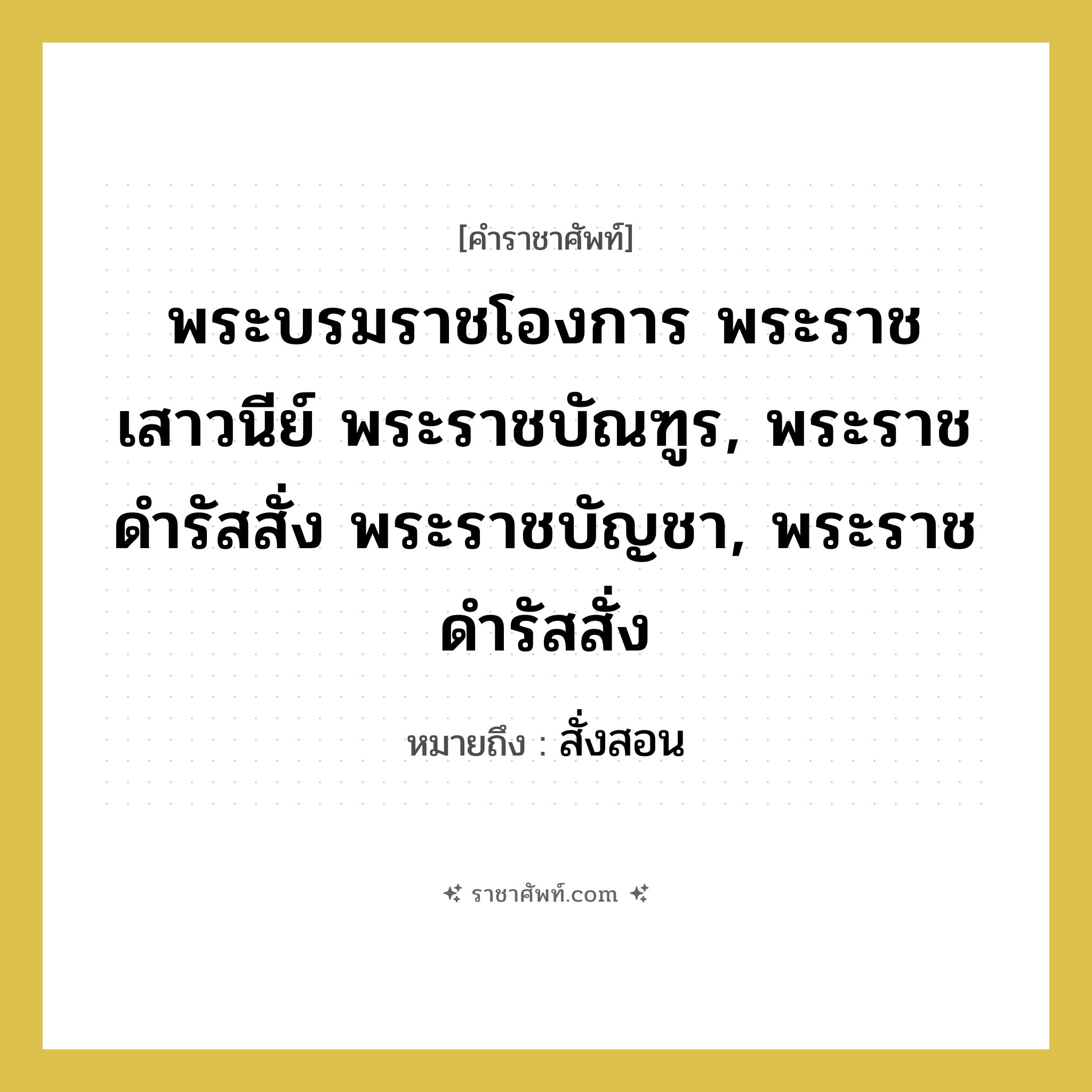 พระบรมราชโองการ พระราชเสาวนีย์ พระราชบัณฑูร, พระราชดำรัสสั่ง พระราชบัญชา, พระราชดำรัสสั่ง หมายถึงอะไร?, คำราชาศัพท์ พระบรมราชโองการ พระราชเสาวนีย์ พระราชบัณฑูร, พระราชดำรัสสั่ง พระราชบัญชา, พระราชดำรัสสั่ง หมายถึง สั่งสอน