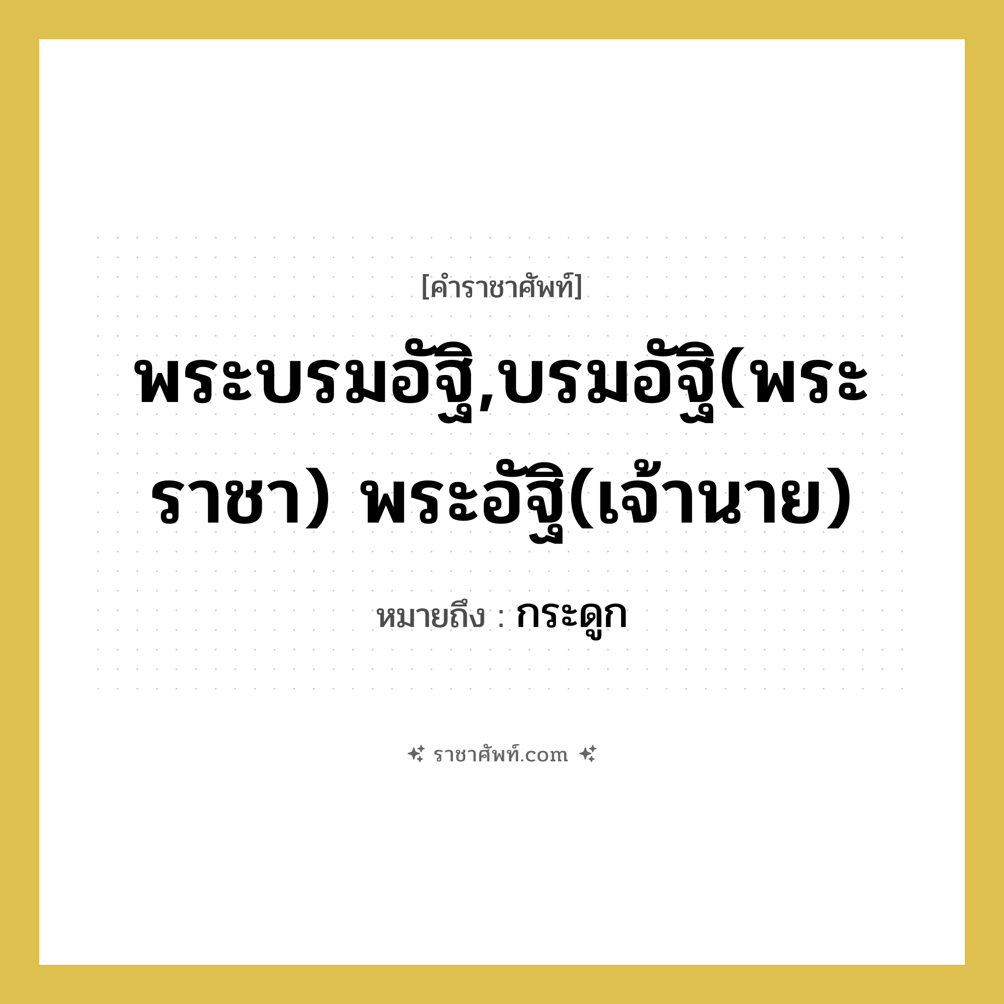 พระบรมอัฐิ,บรมอัฐิ(พระราชา) พระอัฐิ(เจ้านาย) หมายถึงอะไร?, คำราชาศัพท์ พระบรมอัฐิ,บรมอัฐิ(พระราชา) พระอัฐิ(เจ้านาย) หมายถึง กระดูก