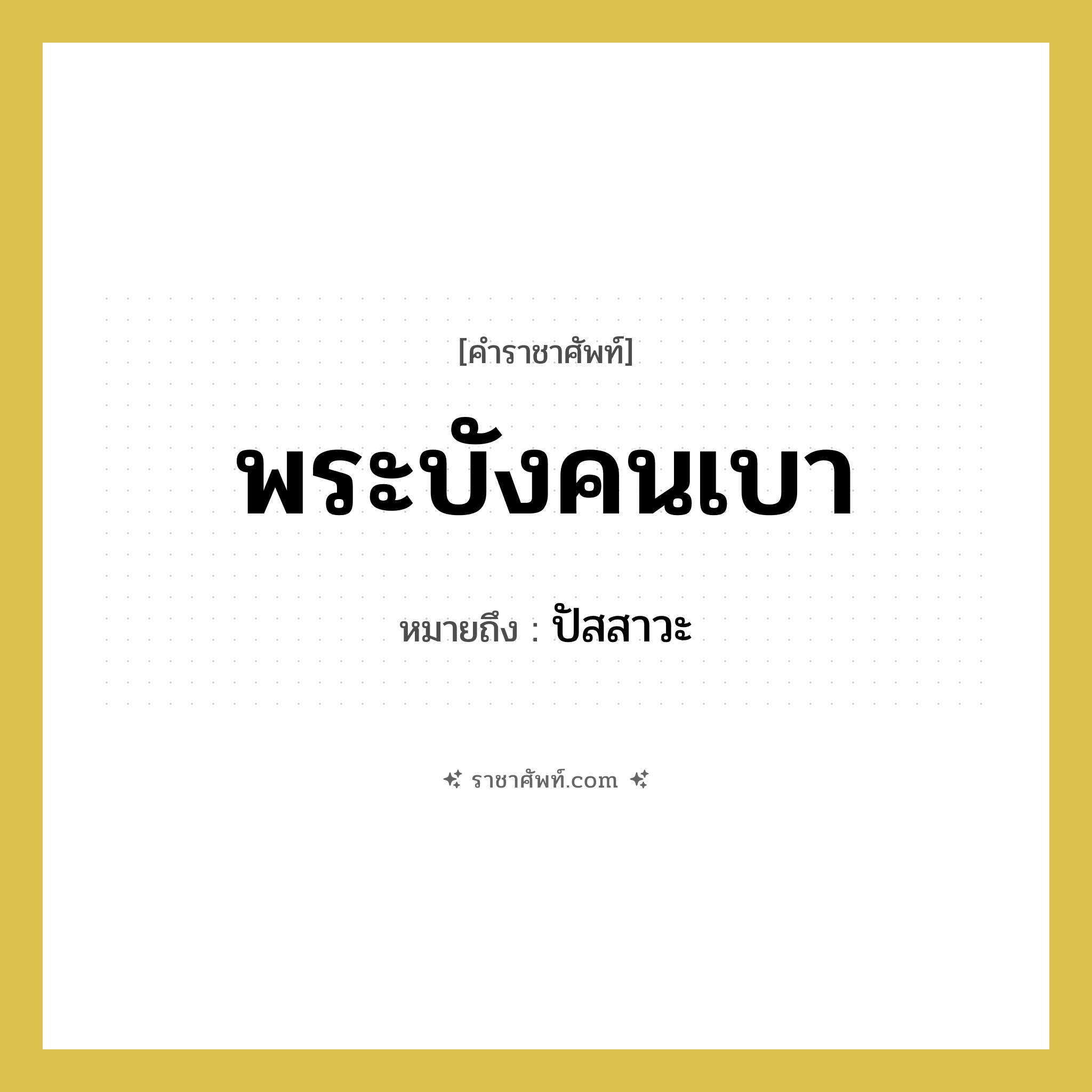 พระบังคนเบา หมายถึงอะไร?, คำราชาศัพท์ พระบังคนเบา หมายถึง ปัสสาวะ หมวดหมู่ ร่างกาย หมวด ร่างกาย