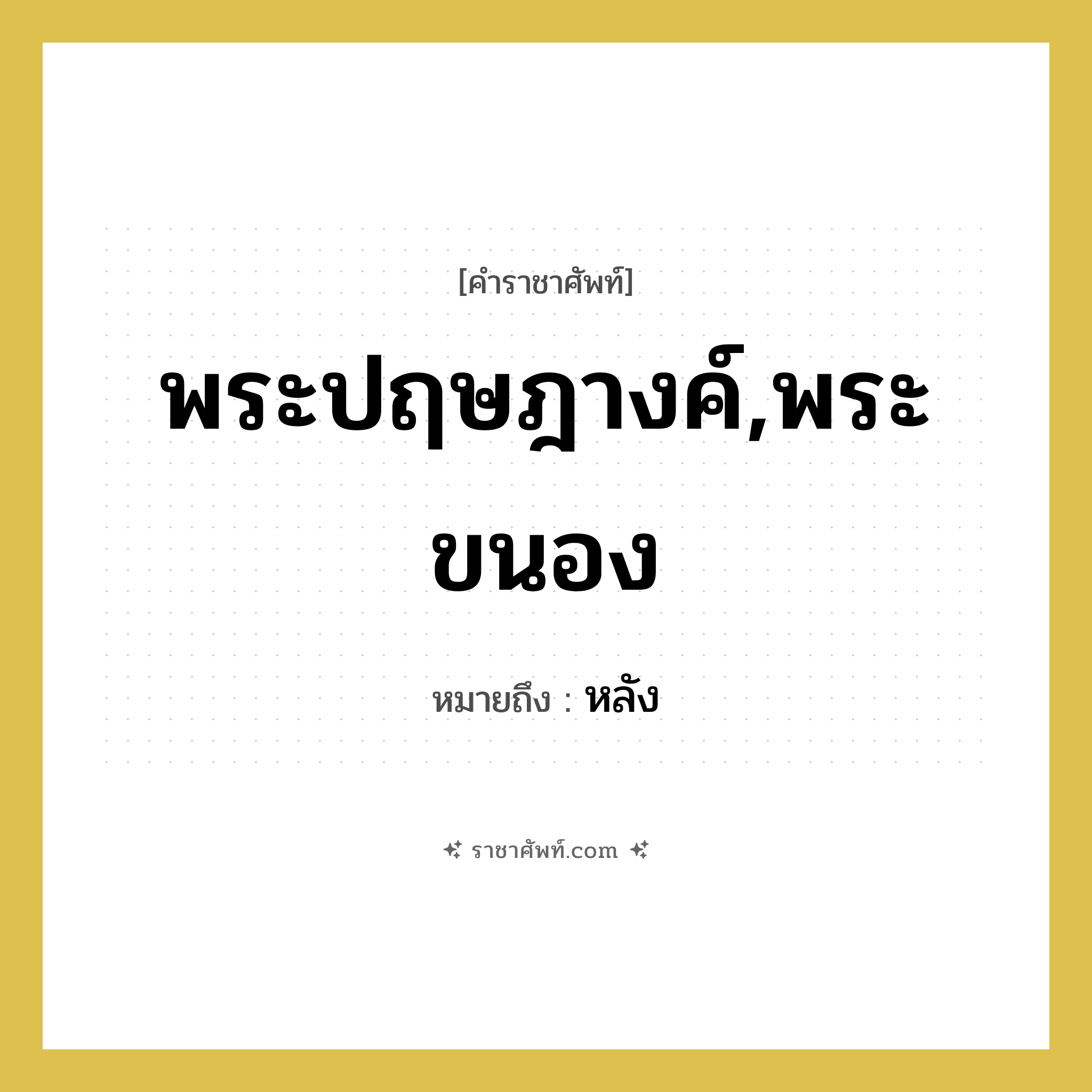 พระปฤษฎางค์,พระขนอง หมายถึงอะไร?, คำราชาศัพท์ พระปฤษฎางค์,พระขนอง หมายถึง หลัง