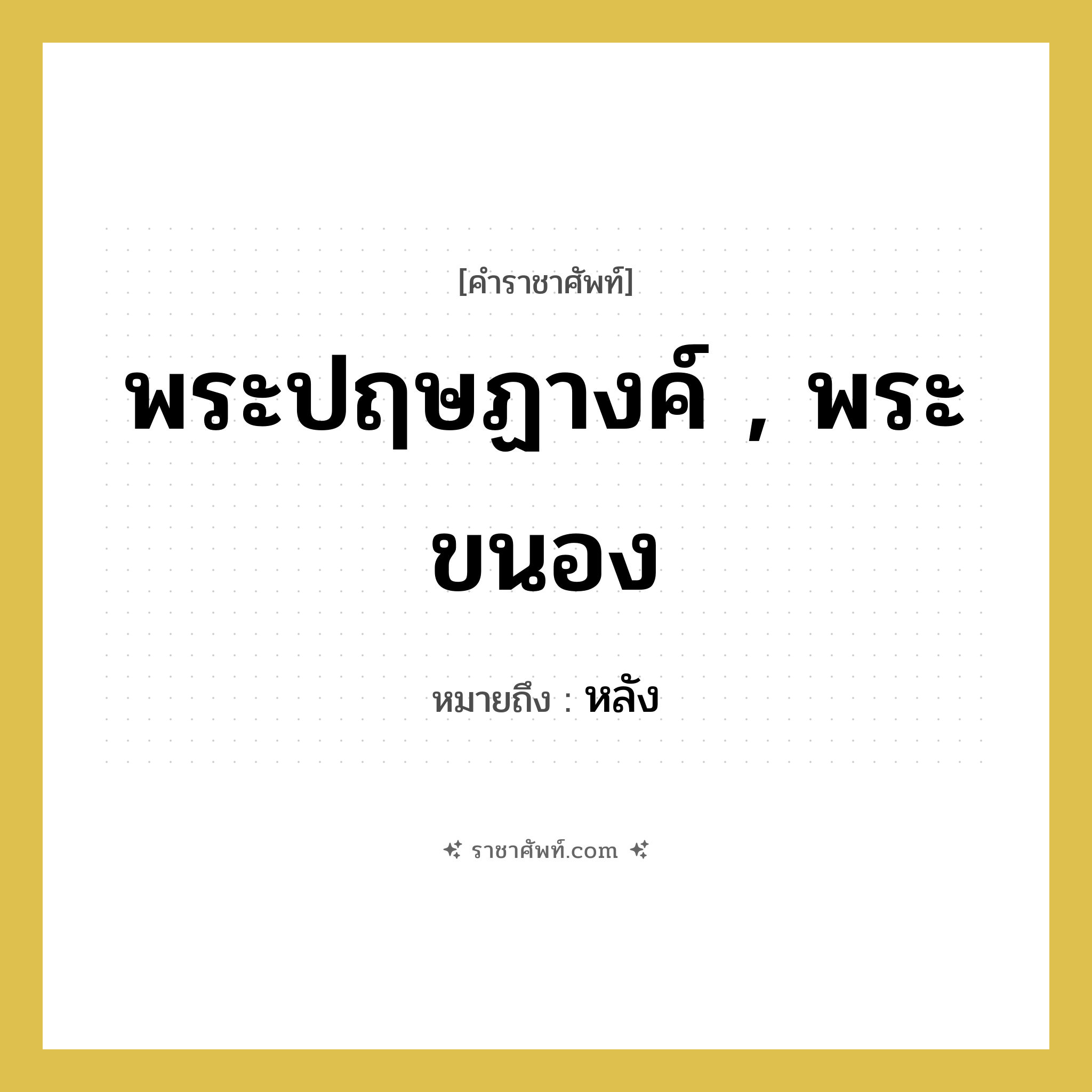 พระปฤษฏางค์ , พระขนอง หมายถึงอะไร?, คำราชาศัพท์ พระปฤษฏางค์ , พระขนอง หมายถึง หลัง หมวดหมู่ ร่างกาย หมวด ร่างกาย