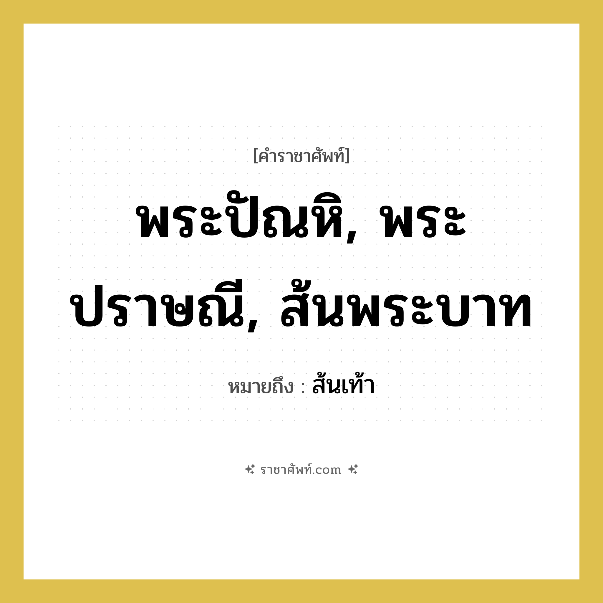 พระปัณหิ, พระปราษณี, ส้นพระบาท หมายถึงอะไร?, คำราชาศัพท์ พระปัณหิ, พระปราษณี, ส้นพระบาท หมายถึง ส้นเท้า หมวดหมู่ ร่างกาย หมวด ร่างกาย