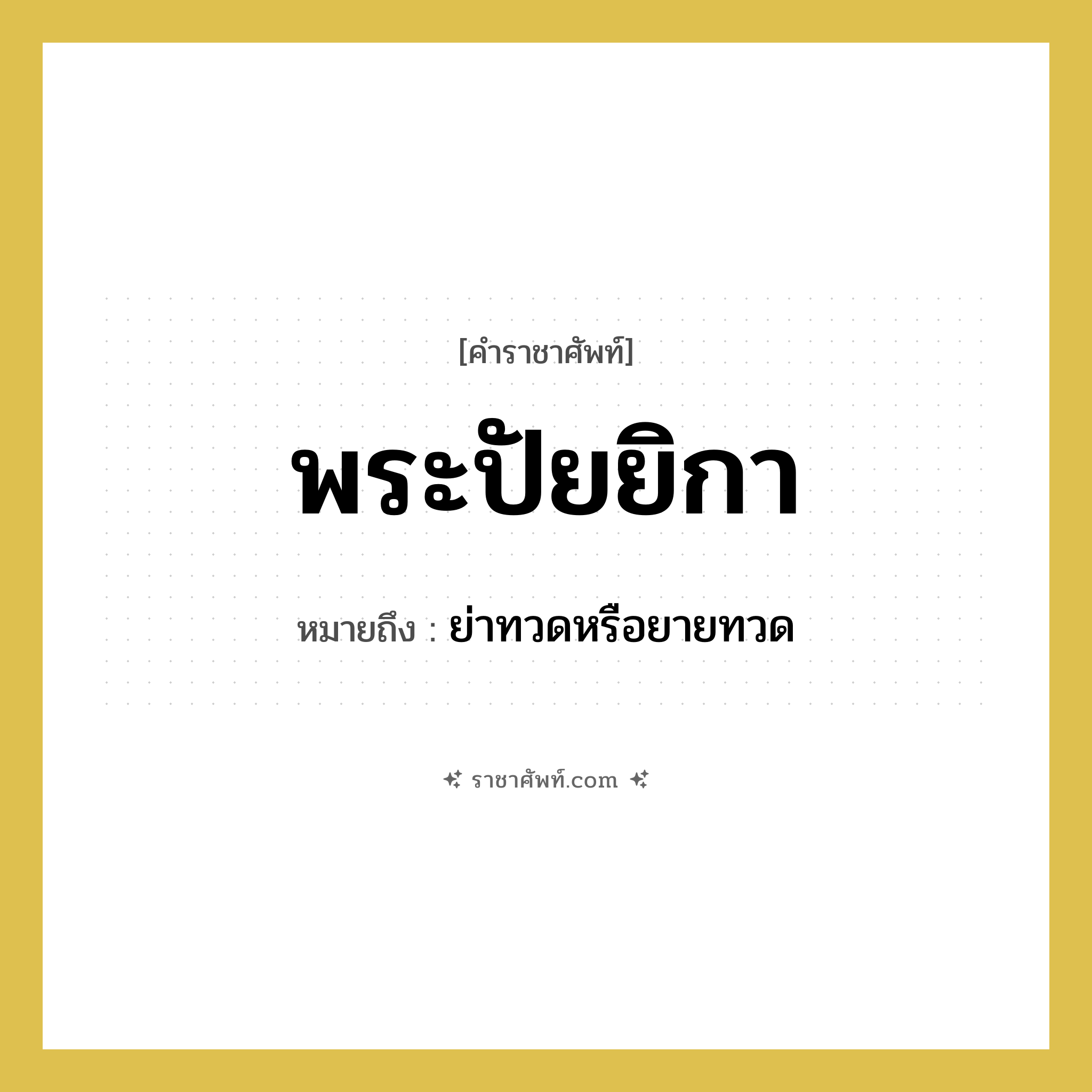 พระปัยยิกา หมายถึงอะไร?, คำราชาศัพท์ พระปัยยิกา หมายถึง ย่าทวดหรือยายทวด หมวดหมู่ เครือญาติ หมวด เครือญาติ