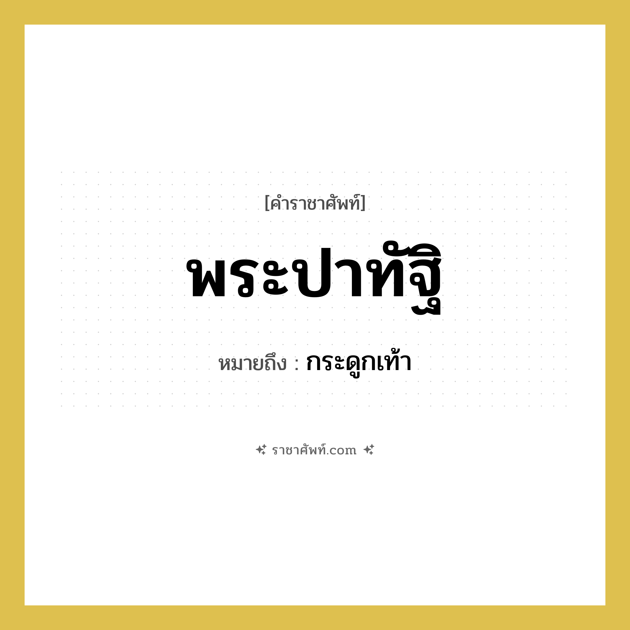 พระปาทัฐิ หมายถึงอะไร?, คำราชาศัพท์ พระปาทัฐิ หมายถึง กระดูกเท้า หมวดหมู่ ร่างกาย หมวด ร่างกาย
