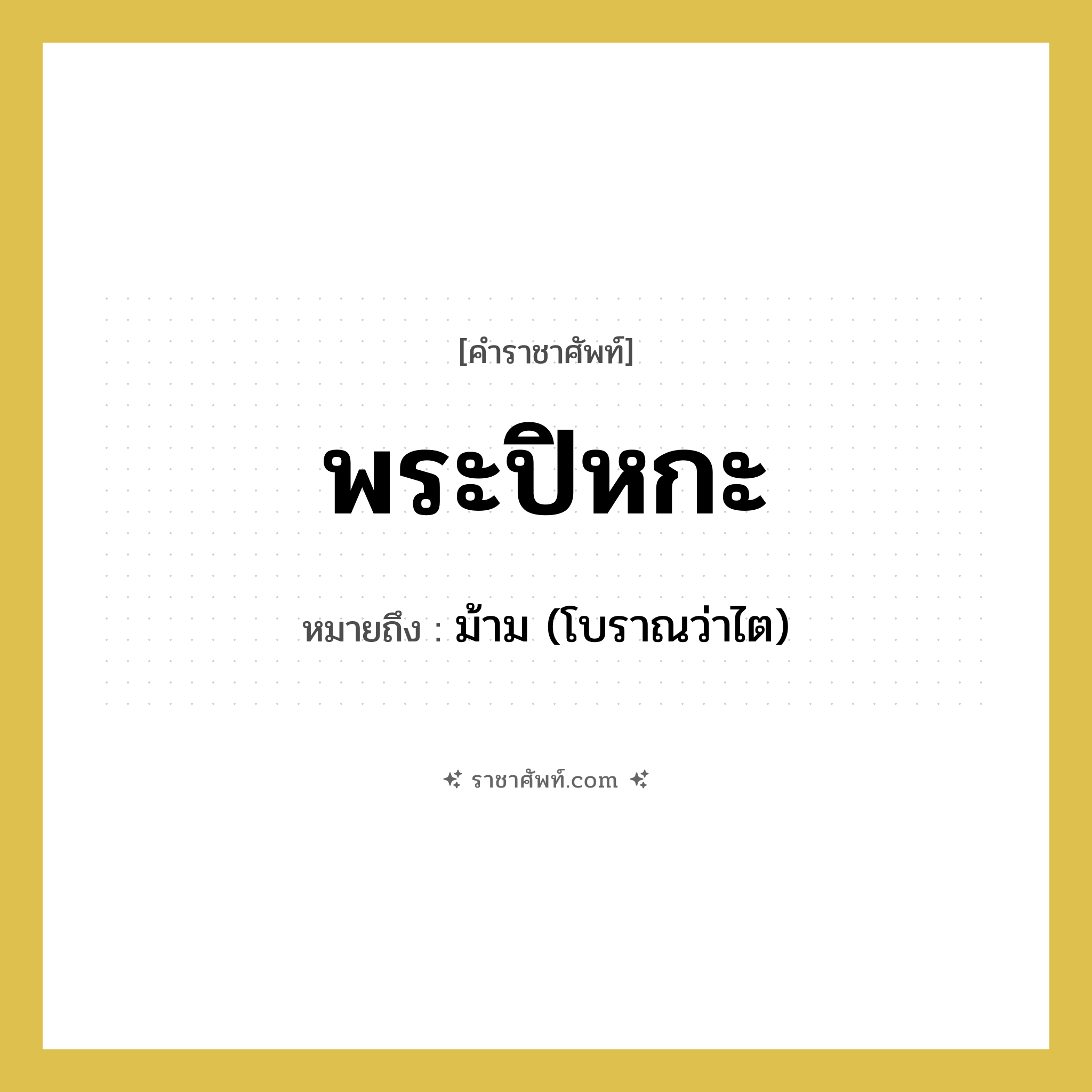 พระปิหกะ หมายถึง? คำราชาศัพท์ในกลุ่ม ร่างกาย, หมายถึง ม้าม (โบราณว่าไต) หมวดหมู่ ร่างกาย หมวด ร่างกาย