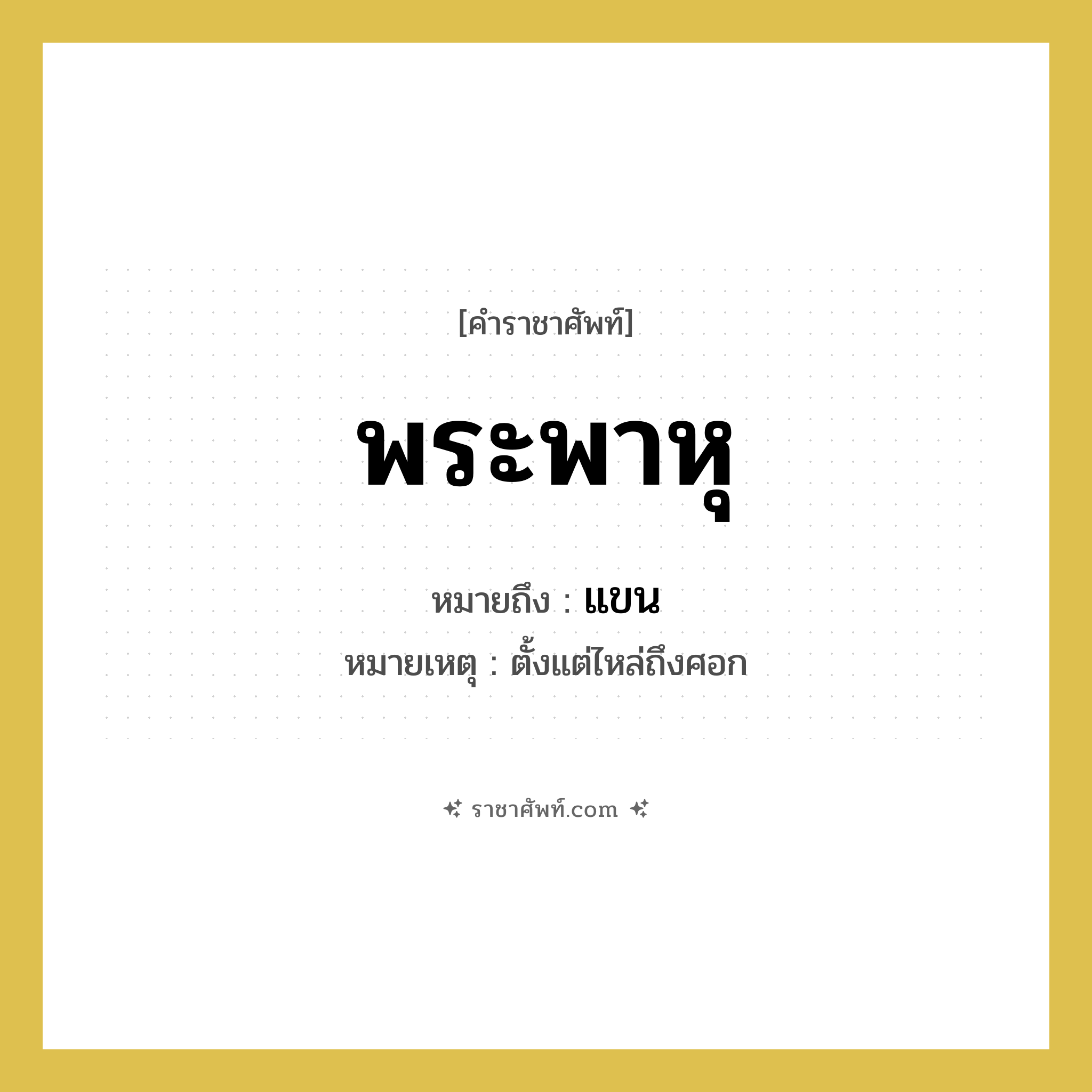พระพาหุ หมายถึงอะไร?, คำราชาศัพท์ พระพาหุ หมายถึง แขน หมวดหมู่ ร่างกาย หมายเหตุ ตั้งแต่ไหล่ถึงศอก หมวด ร่างกาย